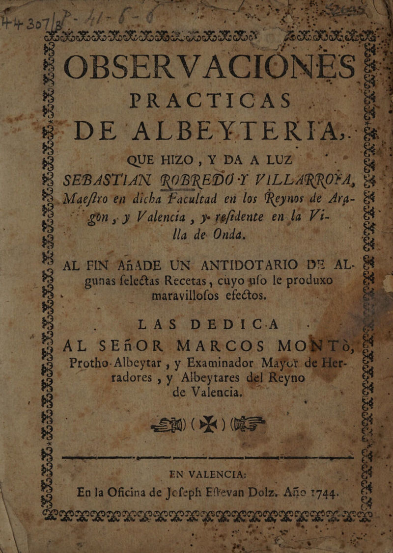 a 4 AN PRÁCTICAS: Y “DE ALBEYTER r Ade - QUE HIZO, Y DA A LUZ *. aa a SEBASTIAN ROBREDO Y to 40 > cri en dicba Facultad en los Reynos de Ara- e dll y Valencia , y» pofidente en la Vi. Ed al JE Ma de Onda. ÉS a E mn Ue ds 8 | o % grades e AL FIN AÑADE UN ANTIDOTARIO DE AL: á paa feledtas Recetas, cuyo ufo le produ pe maravillofos efeltos. ds Y 1 ERIN LA o nd AS DEDICA 3 ÁL SEÑOR. MARCOS MOR —Protho- Albeytar , y Examinador. Maya! E | _ fadores y Albeytares del R Eno: lcd $ a Valencia. ON E —h A y - ra “ » e pi? sl ” e! A 4 AA r mí ñ y + 53) 6 y y h - Eg A - r , du 7 3 hs y 152 y E E . o . $ ; 0 . y la y ¡, EN: VALENCIA: E (E EN la Oficina sa Jo feph Enrevan: Bes Año 17 4 Ga Ari y E y . Ju a de ART e AA dé 2 A, ai Ú + PHAóA A E o E dle e E AA 44 y e IAN