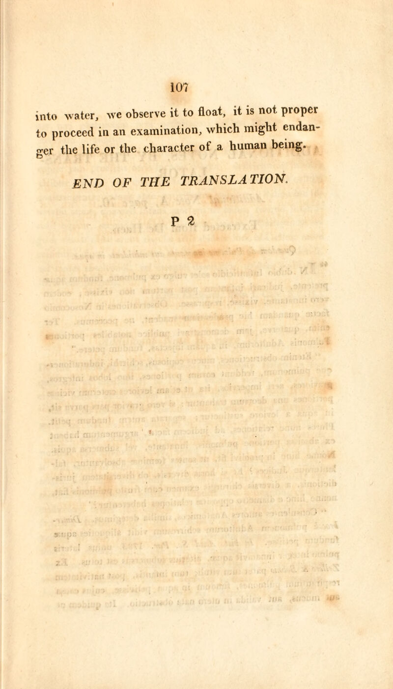 into V ater, we observe it to float, it is not proper to proceed in an examination, which might endan¬ ger the life or the character of a human being. END OF THE TRANSLATION. P 2 r- ■):-