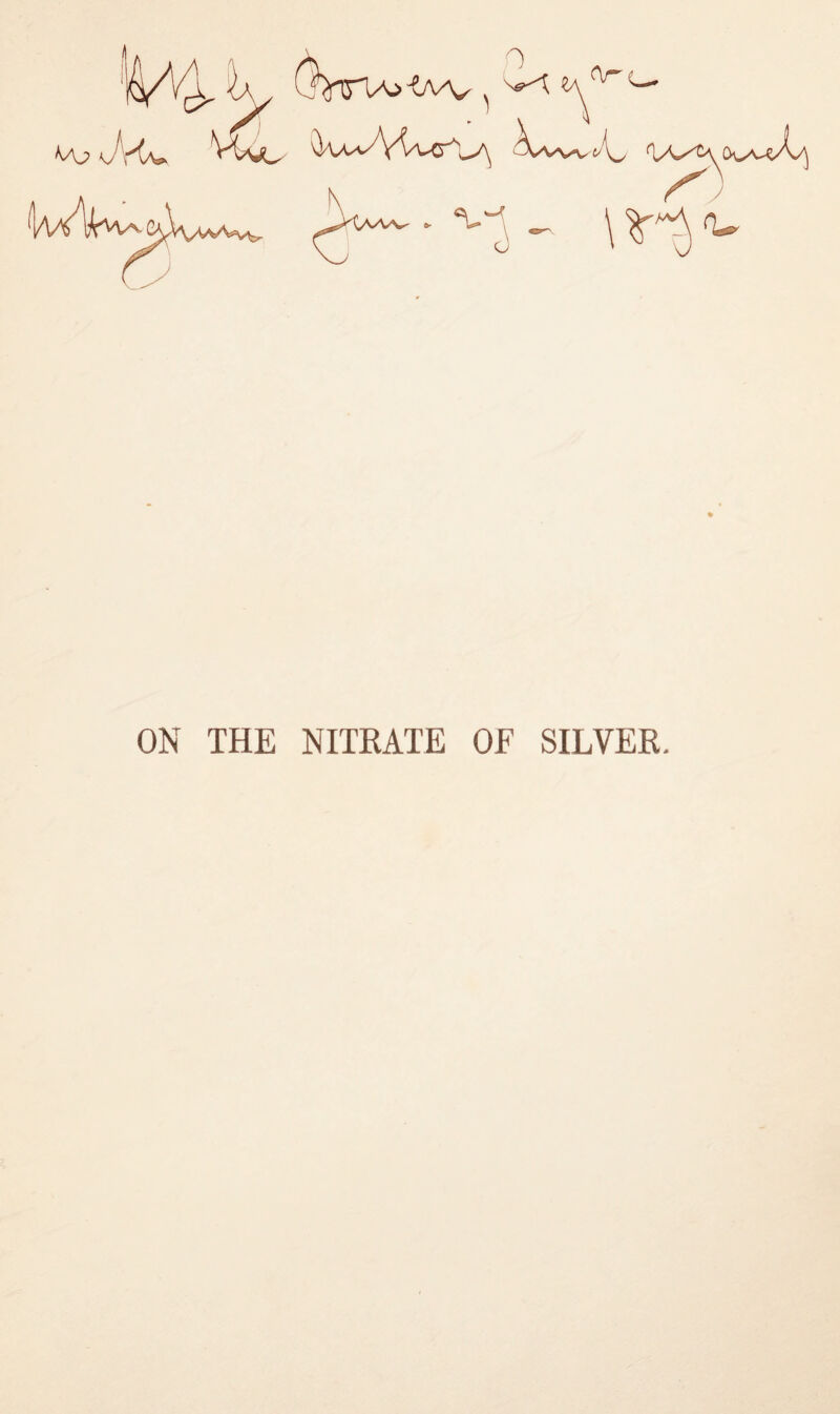 ^ v. . _ -Ow , ^ ^ Mj) V'OvO _^A Vvv-V tA^ iv/W^ ON THE NITRATE OF SILVER.