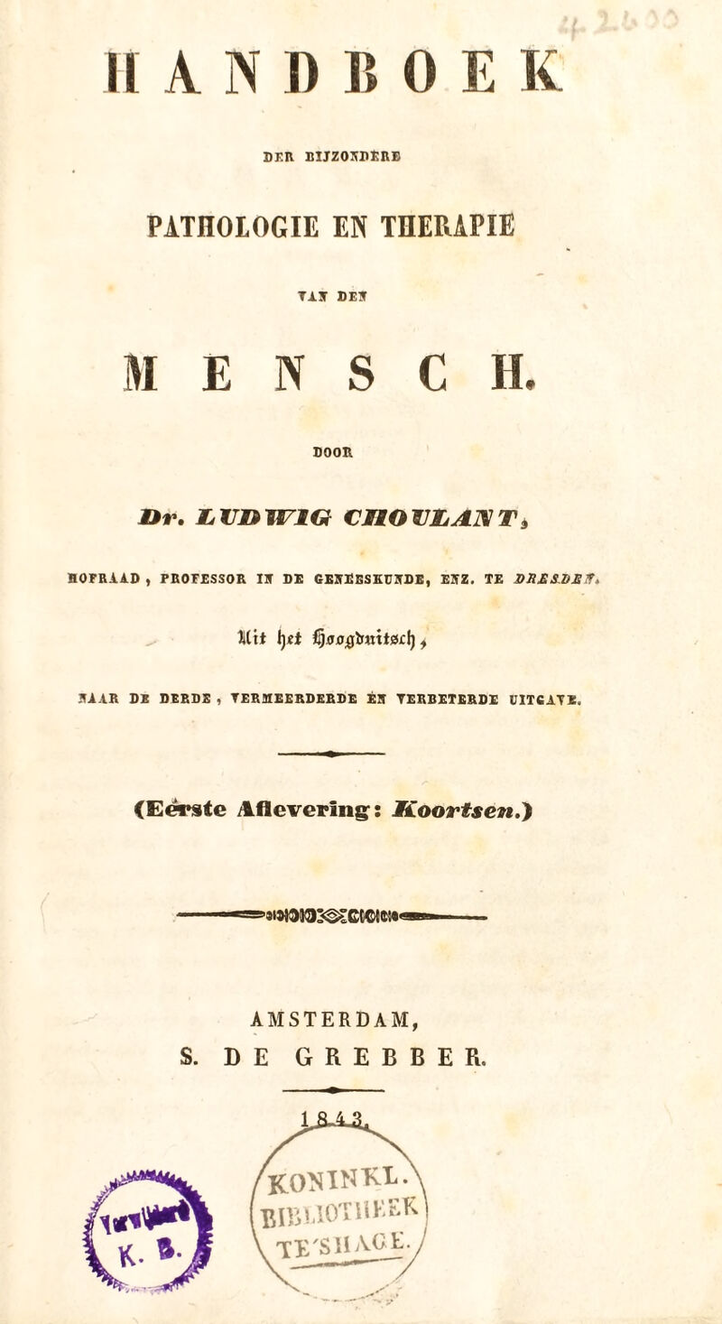 DER BIJZONDERE PATHOLOGIE EN THERAPIE TAN DEN MENSCH, DOOR Br. IsXJBWlG CHOVIjAjMT3 HOFRAAD , PROFESSOR IN DE GENEESKUNDE, ENZ. TE 2>X£SJ>£ff. Mit 1)«t i5.(J00Ïr«tt0£l) , NAAR DE DERDE , VERMEERDERDE ÉN VERBETERDE UITCATÏ. (Eerste Aflevering: Koortsen.) 99i«3K):<©ïct©te:«<! AMSTERDAM, S. DE GREBBE R.
