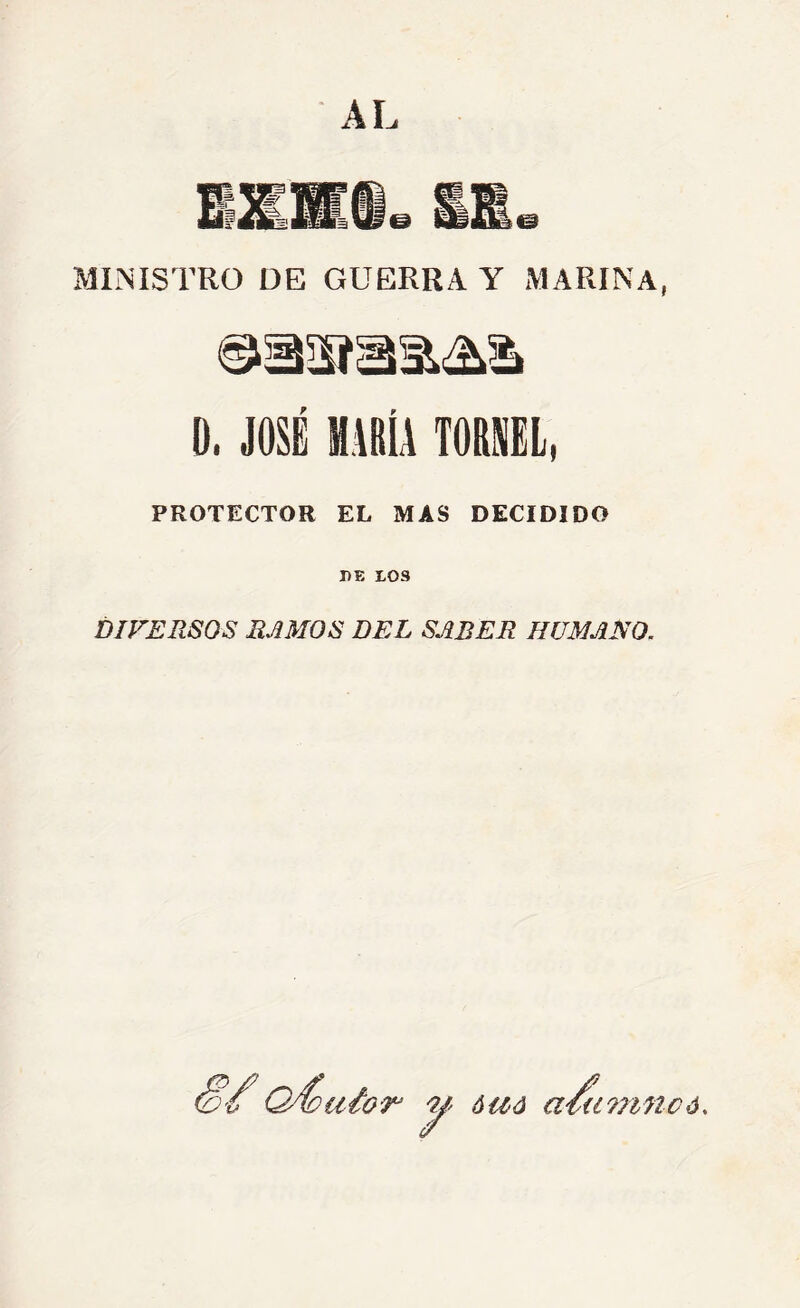 AL MINISTRO DE GUERRA Y MARINA, 0. JOSÉ MARÍA TORIL, PROTECTOR EL MAS DECIDIDO DE LOS DIFERSOS RAMOS DEL SABER HUMANO. /u 71 ÓUÓ aiU77in€ó.