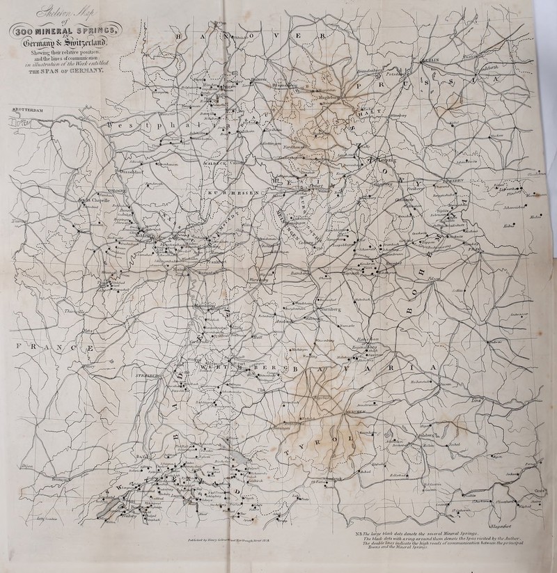 Published by Ilauy CbU/uim-eat ZjarlbougJlStreet /fl.lB. NB.7'///- large black dots denote the several Mineral Springs. The blade dots with a ring around them denote the Spas visited by the .luthor. The double lines indicate the high roads of communication between the principal Towns and the Mineral Springs