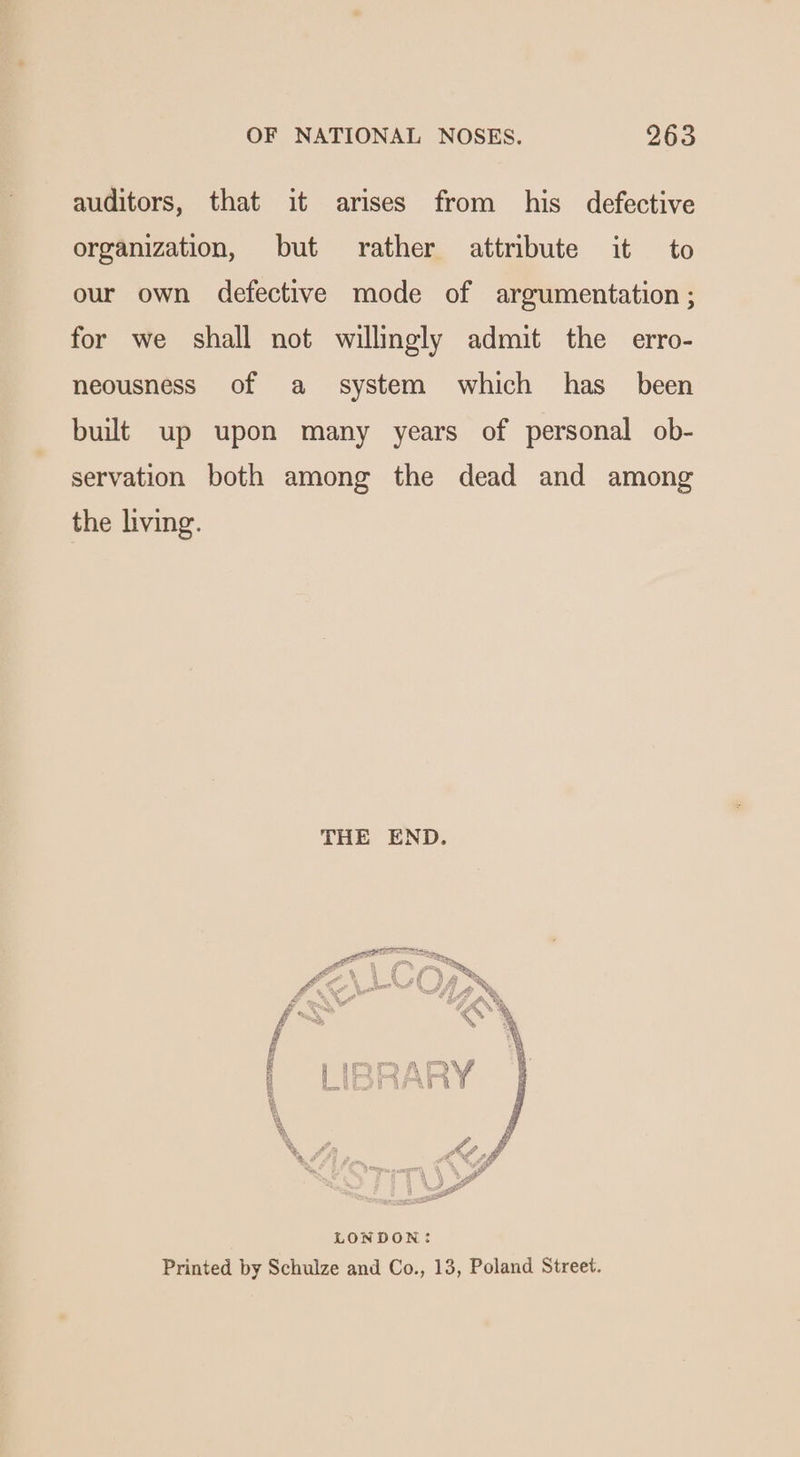 auditors, that it arises from his defective organization, but rather attribute it to our own defective mode of argumentation ; for we shall not willingly admit the erro- neousness of a system which has_ been built up upon many years of personal ob- servation both among the dead and among the living. THE END.