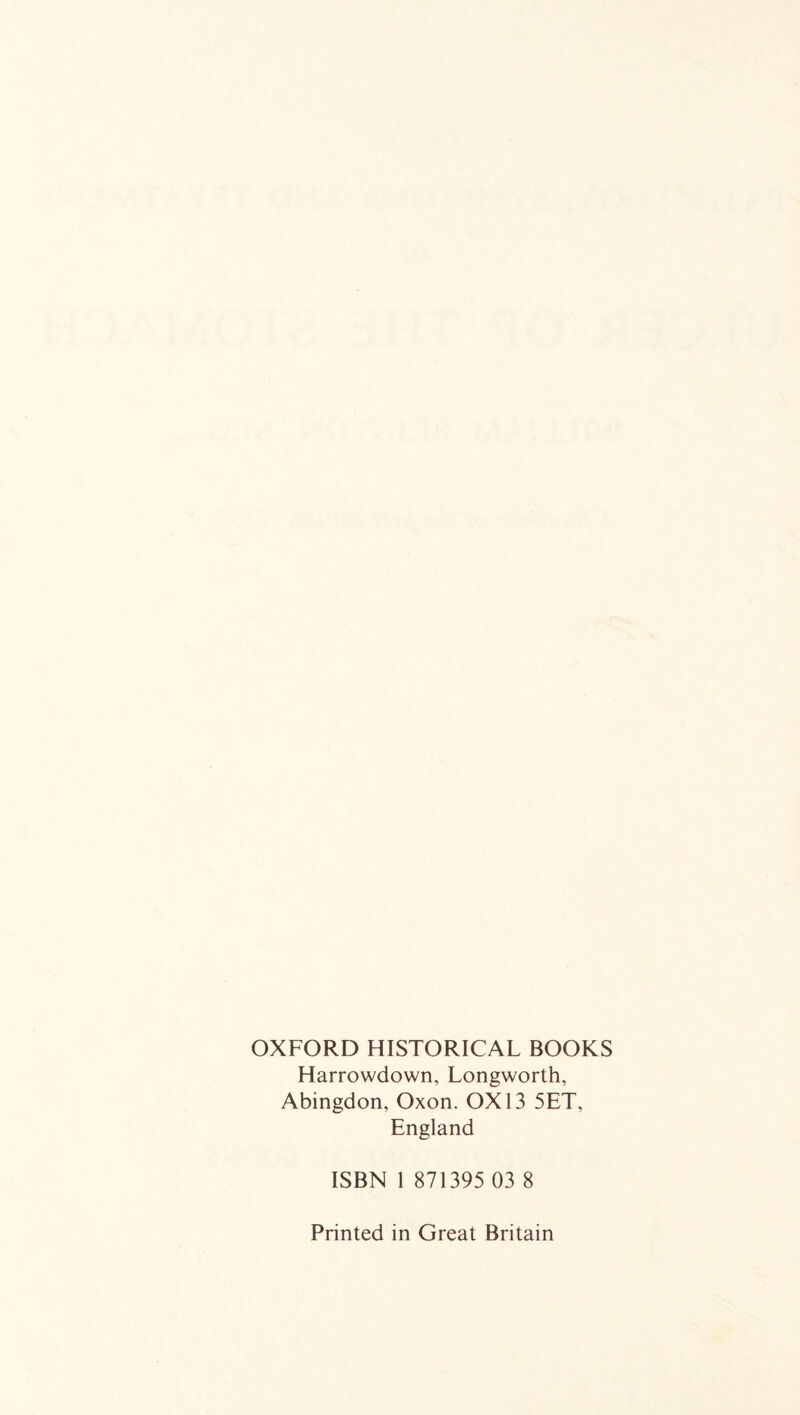 OXFORD HISTORICAL BOOKS Harrowdown, Longworth, Abingdon, Oxon. 0X13 5ET, England ISBN 1 871395 03 8 Printed in Great Britain