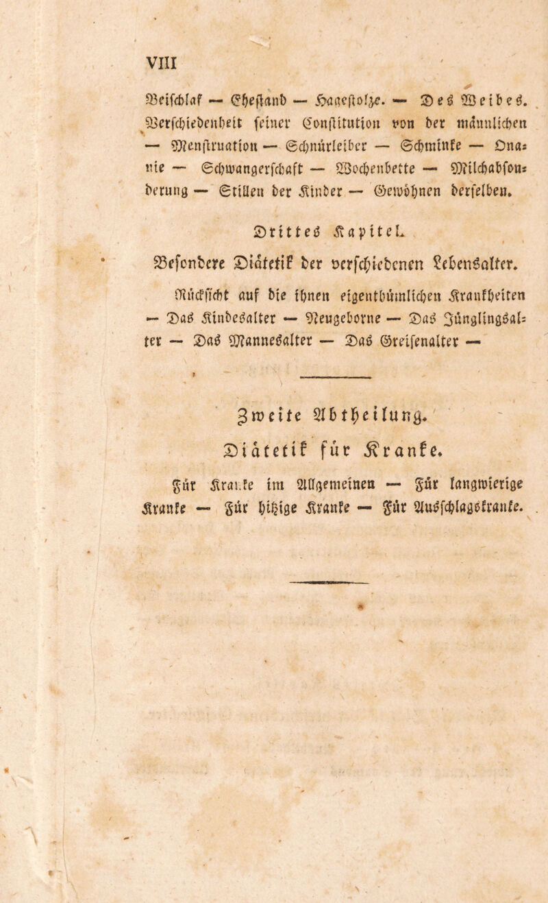 33eifcbfflf — «— 2)ßö Selbe ^^erfcl)iet»cnl)elt feiucv (^'onflitutton fon ber «idiiulicben — 3'}?eni'ti'uatiou — 0d}nürIetbcr — ©cbmtnfe — Dna* tue — @c()tüan9erfcl)aft — Socljenbette — ^Diilcbabfon* beruna -- gttüeii ber ^Itnber — ©embbnen berfelben* Stitteö .^apitcL ^efonbm ber t>erfc{>icbcnen SebenööUer, iHucfficbt auf bte fbneit etgentbumlicbeu ^raufbeiten — ^inbeöalter — 9?euaebovne — 3un3ling0al: ter — 97?«nneöalter — 3)«ö ©reifenalter — gm eite 516 tl^e t lung, 2)idtetif für Äranfe* ^ut ^irai.fe tm Otaaemeinen — pr langmierige Traufe — Sur l;tf2ige Traufe — S^r Slu^fcblasefrante.