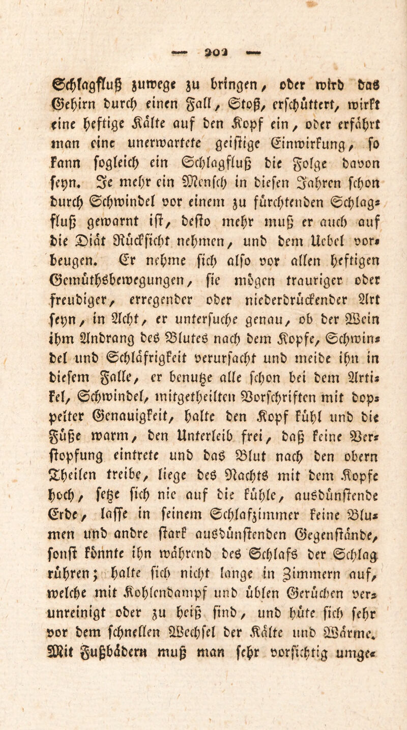 doa bringen/ ober loirb baö ©e^irn burc^ einen gaff, 0tog/ erfebuttert, rcirft eine heftige ^d(te ouf ben ^'opf ein, oDcr erfahrt tnon eine unerwortefe geizige ßinn)irFung, fo fann fogleicb ein ©cblngfiug bie gofge boüon fepn, 3e mef;r ein 50?cnfc() in biefen 3nbt‘cn febon bureb 0cbn?inbel oor einem furebtenben ©cbicig« f(u§ gemornt i(F/ befio mebt muß er auch ouf bie X)idt 9^udFficbf nehmen, unb bem liebet r»or* beugen. €r neb^ie ficb oifo uor atten b^f^ig^n ^emutb^bemegungen, fic mögen trauriger ober freubiger, erregenber ober nieberbruefenber 5lrt fepn/ in Stebt, er unterfuebe genau, ob ber 3Bcin ibm Stnbrong be^ ^tuteö naeb bem ^opfe, 0cbit)ins bet unb ©cbtdfrigFeit üerurfaebt unb meibe ibn in biefem gatte, er benuge atle febon bei bem Strtis Fet, <Scbtt)inbet, mitgetbeitten ^orfebriften mit bop* petter 0enauigFeit, bolte ben ^opf Fubt unb bie guge marm, ben Unterteib frei, bag Feine SSer« flopfung eintrete unb baö ^tut nach ben obern Sb^it^tt treibe, liege be$ Dlacbtö mit bem .^opfc boeb/ fege ficb nie auf bie fubte, au^bunflenbe ^rbe, taffe in feinem ©ebtaf^immer Feine ^tu* men unb anbre (larF auC'bunfienben ©egenfldnbe, fonfl fbhnte ibn mdbrcnb beö 0cbtafö ber 0cbtag rubren; vbatte ficb nicht lange in Jinimern auf, metebe mit .^obtenbampf unb übten ©erüctjen oers unreinigt ober ju bei§ finb, unb bufe ficb febr »or bem febnetten ^eebfet ber Ädtte unb >IÖdrme, fKit gugbdbem mug man febr oorfiebtig umge«