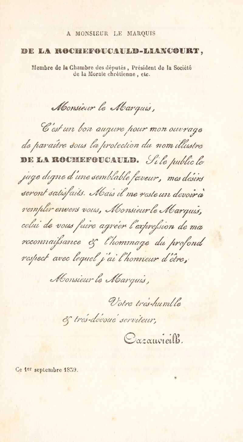 A MONSIEUR LE MARQUIS iE IiA KO€H£:i1OtJ€AUÎil»-îiSA]V€0)UKT , Membre de la Chambre des députés, Président de la Société de la Morale chrétienne , etc. <s/éonJie-an /e ca//rzryaj j cj/u?i /on- auyuneyoicr* mon ourruya c/e• yarrztâne docrj Uz^irofecàon r/a nom r//rut/ne BE JLA BOttKEWOUGAIJM». <9?^^ c/y fie r/une deni//u//ey^ci)ermj me# c/eurj denonf drvâtd/crt/. *a/&cud r/,me noj/e rr?i c/cuoma i<e?rÿi/r emserd verte, <^//e ndrennfe cvryate. ?/ur de ma ■vertey urne rzyieen r eoyi?'e/jro rr nccoun r/d/ran ce <y* //omrnuy^e r/a ^/ero/onr/ ÿ'cÿtec/ avec /eyre/y ar //onizeirr c/efae, ' eu/ôondreu?~ re tu/éa/y/te , dJotre ânej-/am//e <5Ç f/'eo-dévoue eemnéerm, (&cc,zcaiviei(!ê* Ce 1er septembre 18ô9.