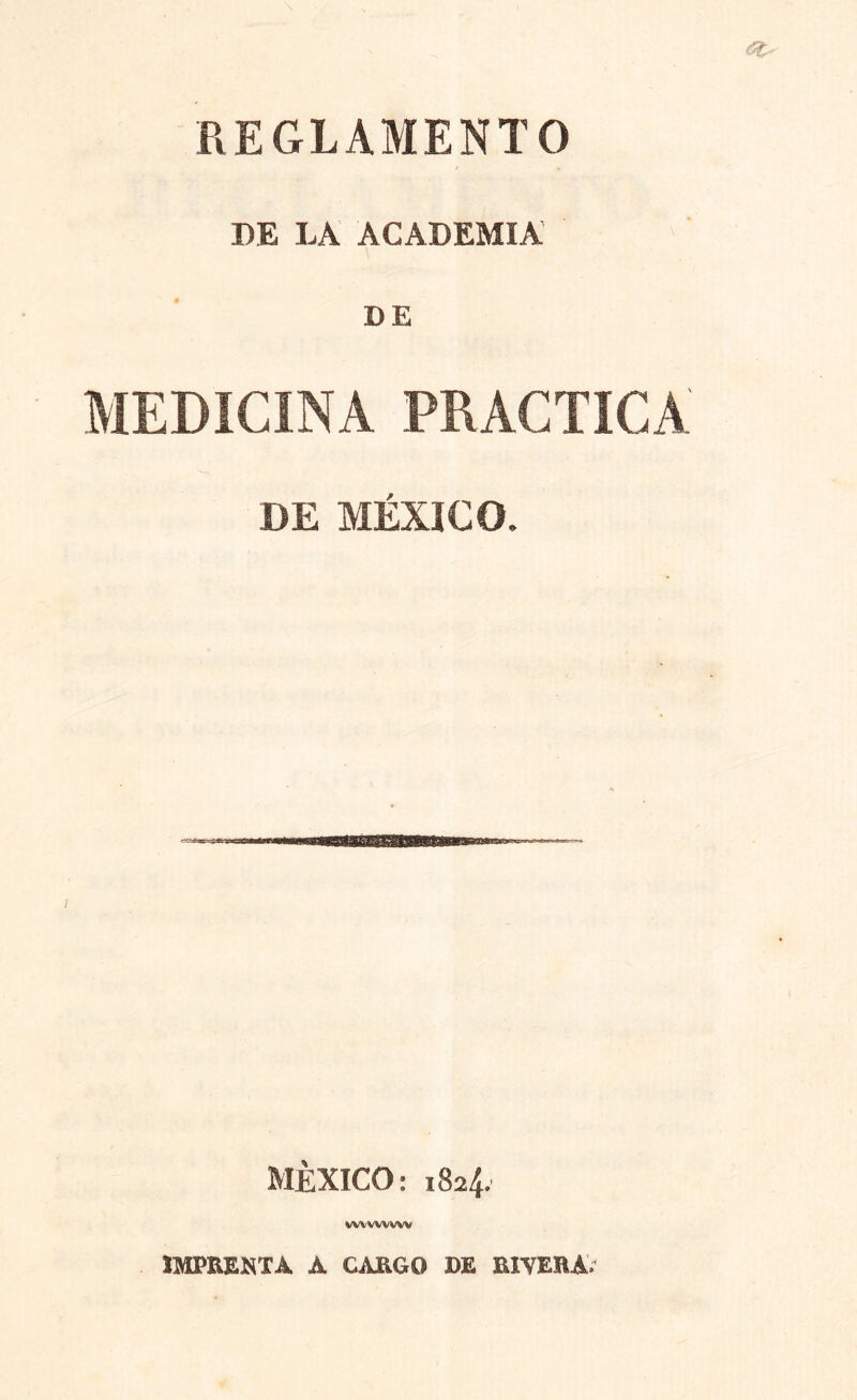 REGLAMENTO DE LA ACADEMIA DE MEDICINA PRACTICA DE MÉXICO. MÉXICO: 1824. vwwvvw IMPRENTA A CARGO DE RIYERA;