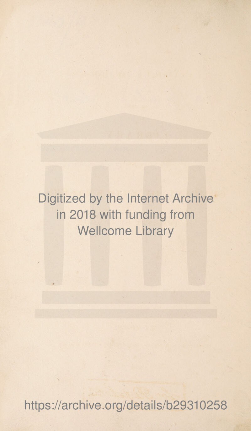 Digitized by the Internet Archive in 2018 with funding from Wellcome Library * https://archive.org/details/b29310258
