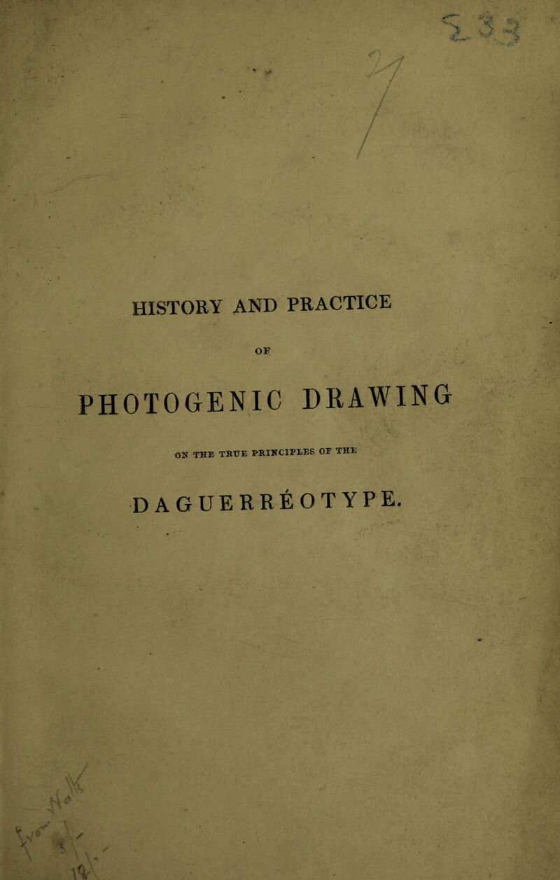 HISTORY AND PRACTICE OF PHOTOGENIC DRAWING ON THE TRUE PRINCIPLES OF THE daguerreotype. M $ V \%