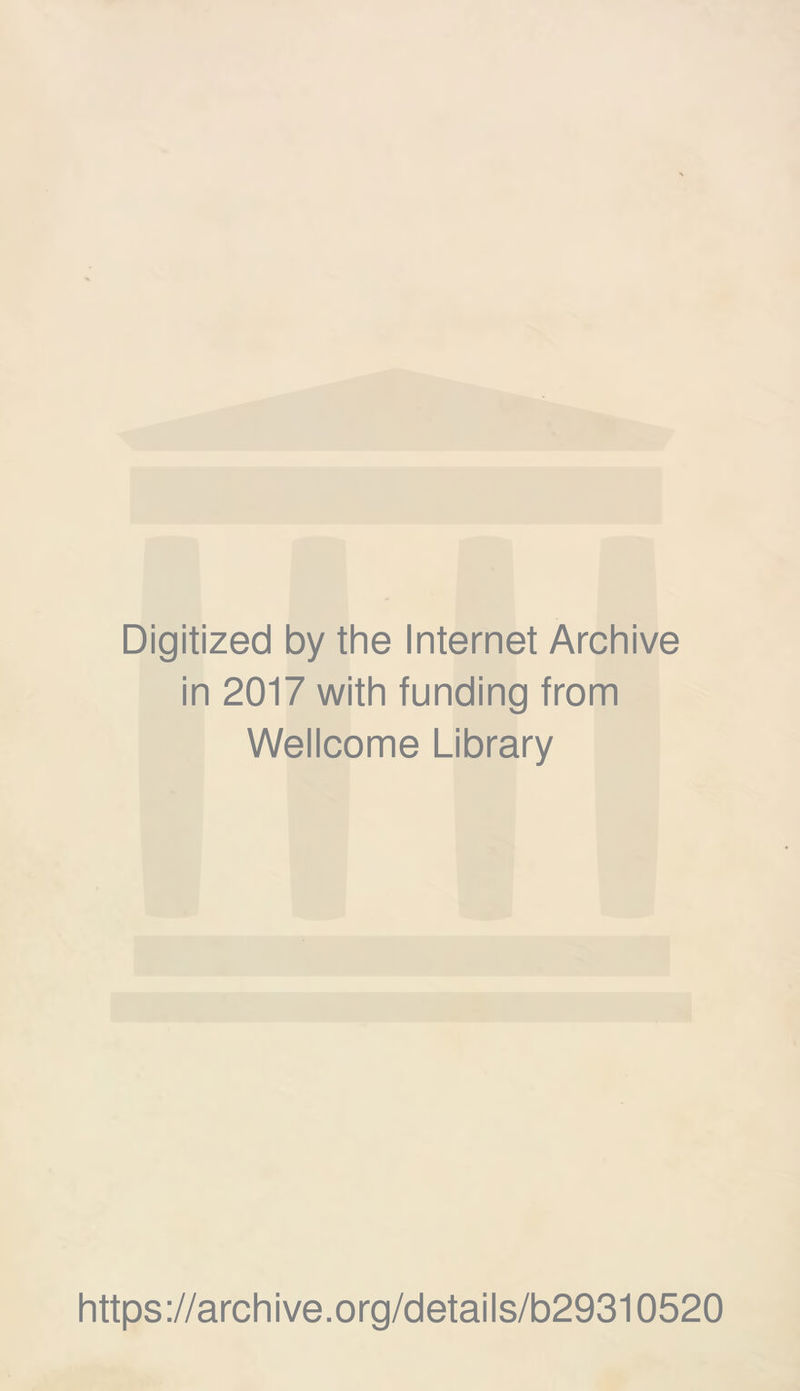 Digitized by the Internet Archive in 2017 with funding from Wellcome Library https ://arch i ve. org/detai Is/b29310520