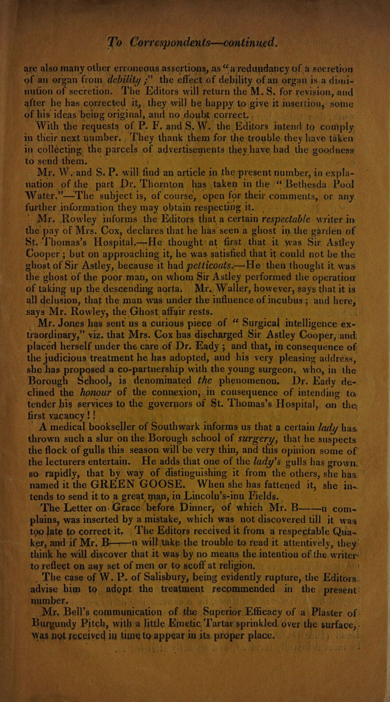 Plan nin wee ae Hatt “a TT. Correspondento—ontinued. are, alee many y ollieg erroneous assertions, as “a pean af a secretion | of au organ from, debility ;” the effect of debility of an, organ is.a dimi- after he has corrected it, , they will be happy to. give it dnaestinn,! some of his ideas ‘being original, and no. doul l correct, . With the | requests “of, P. F, and S. W. ; the. Nediars, incest to. covinip in their next aber fi ne eee pe or the see oe have taken to send. nen Mr. W, ‘and: S.P. 7 nation: of the iat : “farther ee Mr. . Rowley | Be the pay of Mrs. St. ‘Thomas’s: Hosp! ~ Cooper ; but on appr | ge rien of Ic noe be the 7 ‘the ghost of the po of taking up. the des all delusion, ‘th: the diane treatme t g aude, she has proposed a t ) | surge ho, in the Borough School, is de minated the nenon, Dr Eady des first vacancy !! a ee sell ng ee is er of x A tnini. 80. rity, ‘that 7 7 named it the enaye | t “th i ee “ng will ‘ma duck ntention rf the writer: to reflect on amy set of men . The case of W. P. of Salisbury, being evident] y rupture, one Edito advise him to. adopt the balan nt recommended in the pr “number, ay : vy Pe er Mr. Bell’s communication. ‘of rE _ Rerwny piewe with it ; Ny he ‘te TS tee aN Nah 9 aa » Ae els