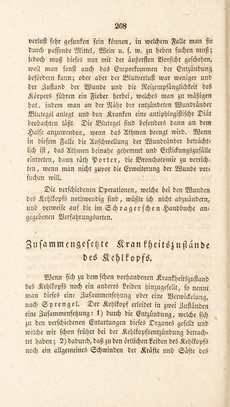 t?erhif! fe^r j^efunfen fein fonnen, in voeic^em ^öUe man fie tiircl; paffenbe 5)3^{ttel,^2ßetn u. [. m. §u i;eben fud)en muf; iebcd) mup biefeö nur mit ber dußerften SScrf{d;t gefd)et)cn, meil man fonj! and; ba§ (^mporfommen ber ^nt^unbung beforbcrn fann; ober aber ber IBlutoertufl mar weniger imb ber äuflanb ber SBunbe unb bie S^ei,^empfdngltd)fett bc0 »^brperö fuhren ein gieber ]()erbei, n)eld)e§ man ju mäßigen !)at/ inbem man an ber 9^dt)e ber entjünbeten SBunbrdnber Blutegel anlegt unb ben ^^ranfen eine antipl)logiftifd)e :^idt beobad;ten Id^t £)ie Blutegel fmb be[onberö bann an bem »§alfe anjumenben, wenn ba§ 2(t^men beengt wirb. SBenn in biefem gaEe bie 2tn[d)mcnung ber Söunbrdnber betrdc^t= ltd) ift, ba6 2(tl)men beinahe gehemmt unb (^rjüdung^^ufdEe eintreten, bann rdtl) porter, bie ^ronchotomie ju verrich- ten , wenn man nid)t juvor bie Erweiterung ber Sßunbe ver^ fud)en will. ^ie verfchiebenen Operationen, welche bet ben Söunben be6 ibehlfopf^ nothwenbig fmb, wußte ich nid;t ab^udnbern, unb oerweife auf bie im @ch ragerfchen *^anbbud;e an^ gegebenen SSerfahrung^arten. f Sufammengefefjte f^eit^jujlanbe Söenn- ftch ^u bem fchon oorhanbenen ^^ranFheitS^ujlanb be6 ^ehEopf§ no^ ein anbereS Reiben hinjugefellt, fo nennt man biefe6 eine Sufammenfehung ober eine S5erwi(felung, nach ©prengel. £)er ^ehEopf erleibet in gwei Sufidnben eine 3ufammenfehung: 1) burch t)ie Entjünbung , welche fi'd) 5U ben oerfchtebenen Entartungen biefem Organe^ gefeEt unb welche wir fchon früher bei ber »^ehlfoppent^ünbung betracht tet haben; 2) baburch, baß ju ben örtlichen f^eiben be§ J^ehEopf» noch ein aEgcmetne6 0chwinben ber Kräfte unb 0dfte be§