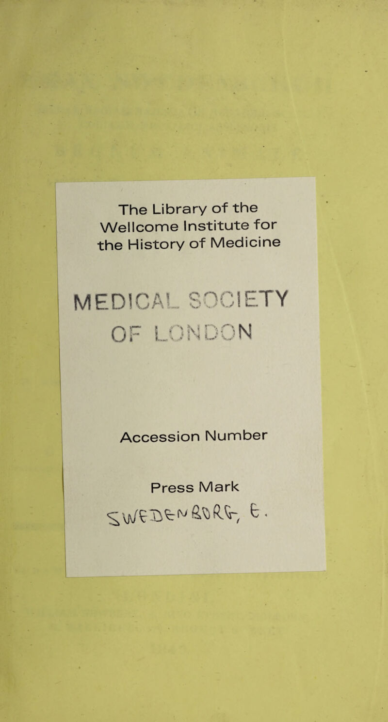 The Library of the Wellcome Institute for the History of Medicine MEDICA c ni' lETY i 1 Accession Number Press Mark