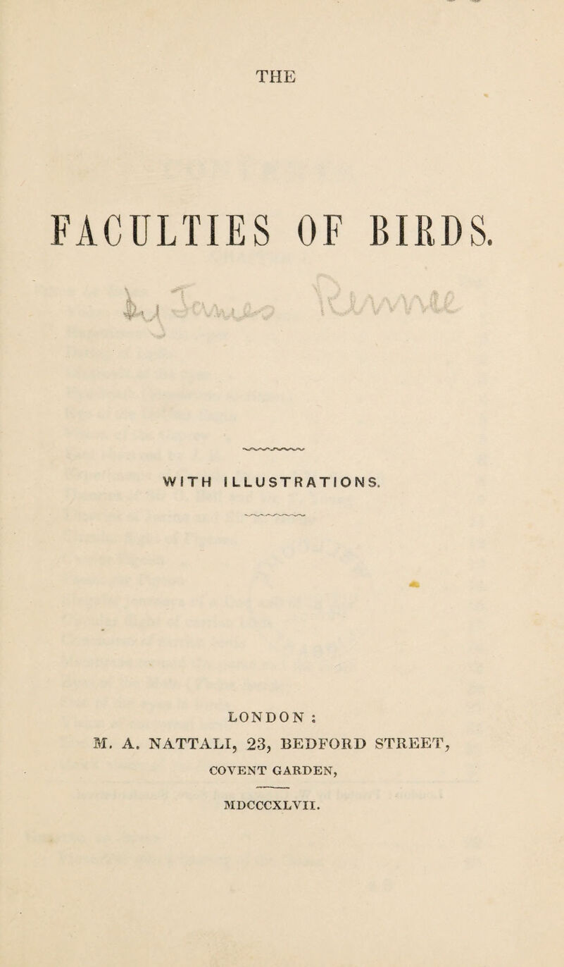 THE FACULTIES OF BIRDS. WITH ILLUSTRATIONS. LONDON : M. A. NATTALI, 23, BEDFORD STREET, COVENT GARDEN, MDCCCXLVII.