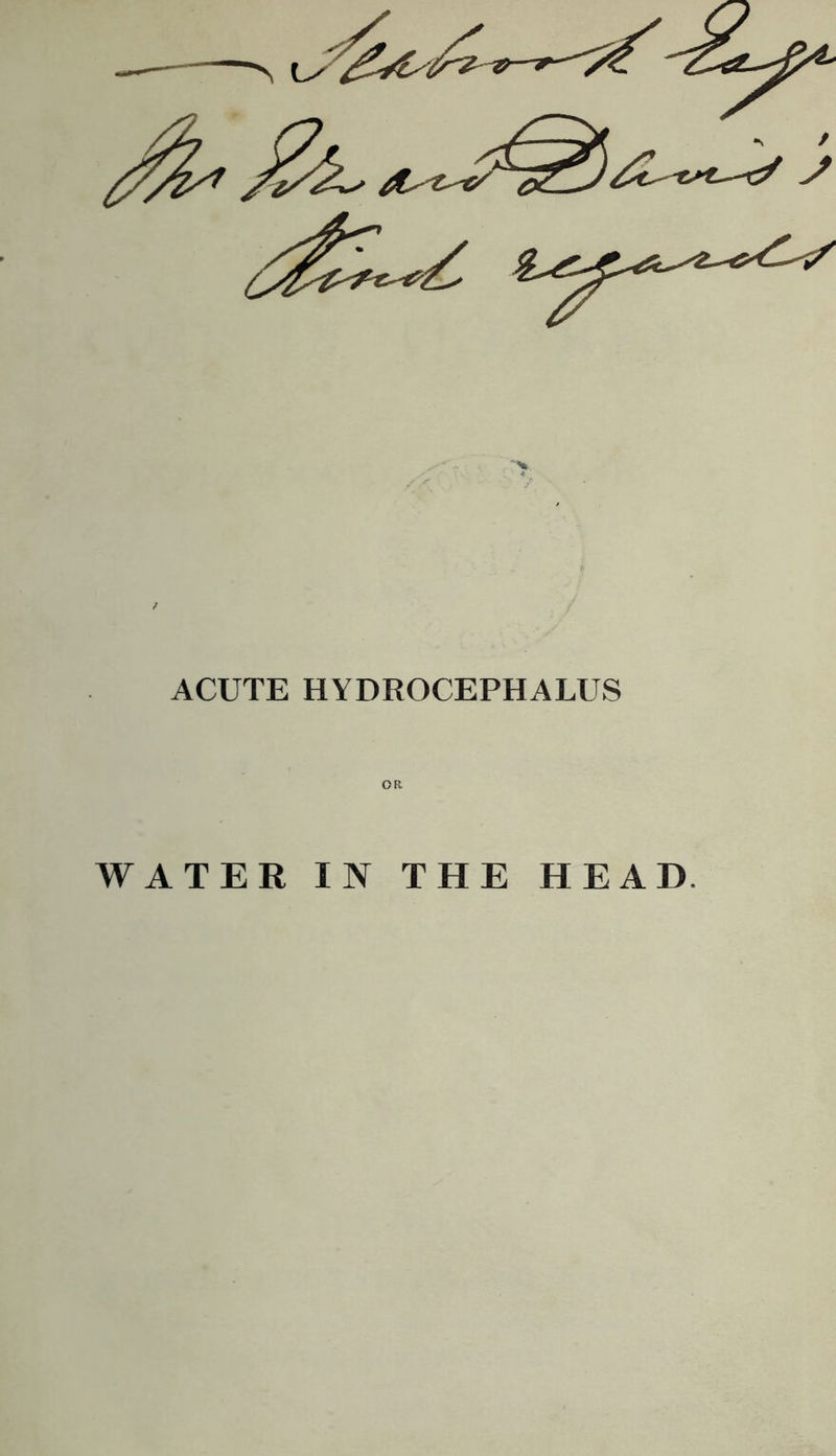 ACUTE HYDROCEPHALUS OR WATER IN THE HEAD