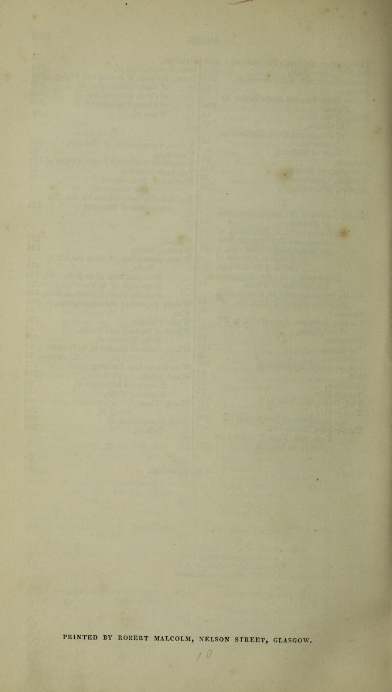 .. > . ' . ■ . ' ■ PRINTED BY ROBERT MALCOLM, NELSON STREET, GLASGOW. fO