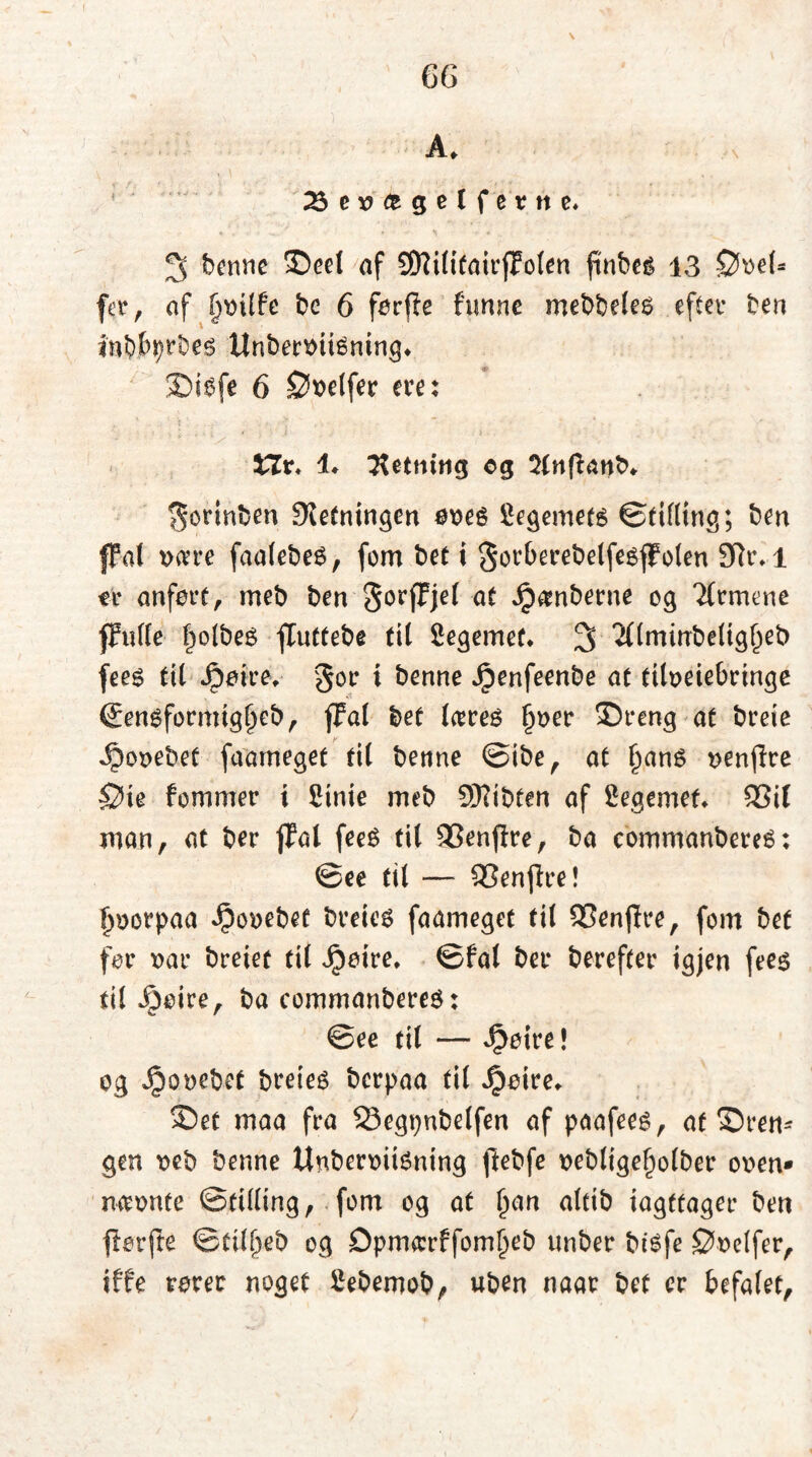 A* 23 e v (t g e ( f ev n e* 3 benne ®eet af SKitifairjfoten ftnbes 13 Øøet* fer, af be 6 ferfle funne mebbeles efter ben inbbijrbes ttnberøiiéning* 3DiSfe 6 ©øelfer ere: i7r* !♦ Retning cg Stnffcattb- ^orinben Sletningen øøes legemets ©titting; ben fFat øære faalebeS, fom bet i gorberebelfesffoten 9ftt\l er anført, meb ben SorfFjet at Jpamberne og Armene jfutte t)otbeS fCuttebe tit Segemef. 3 2tlminbetig(jeb fees tit Jpøire, gor i benne Jpenfeenbe at tiløeiebringe ©ensformigtjeb, flfal bet tæres (jøer ©reng at breie ^oøebef faameget til benne ©ibe, at tjans øenjlre ©te fommer i £inie meb SKibfen af legemet* SSit man, at ber fFat feeS tit 93enfire, ba commanbereS: ©ee til — SSenffre! Oootpaa Jpoøebef breies faameget tit £3enjlre, fom bet for øar breiet tit Jpeire* ©fal ber herefter igjen fees til Jjøire, ba commanbereS: ©ee tit — ^øire! og Jpoøebet breies berpaa tit $øire* SDet maa fra 33egpnbetfen af paafees, at dren- gen øeb benne UnberøitSning fiebfe øebtigetjotber oøen* næonte ©titting, fom og at (jan altib iagttager ben fførjte ©tit^eb og Opmærffomtjeb unber biSfe ©øetfer, iffe rører noget Cebemob, uben naar bet er befalet,