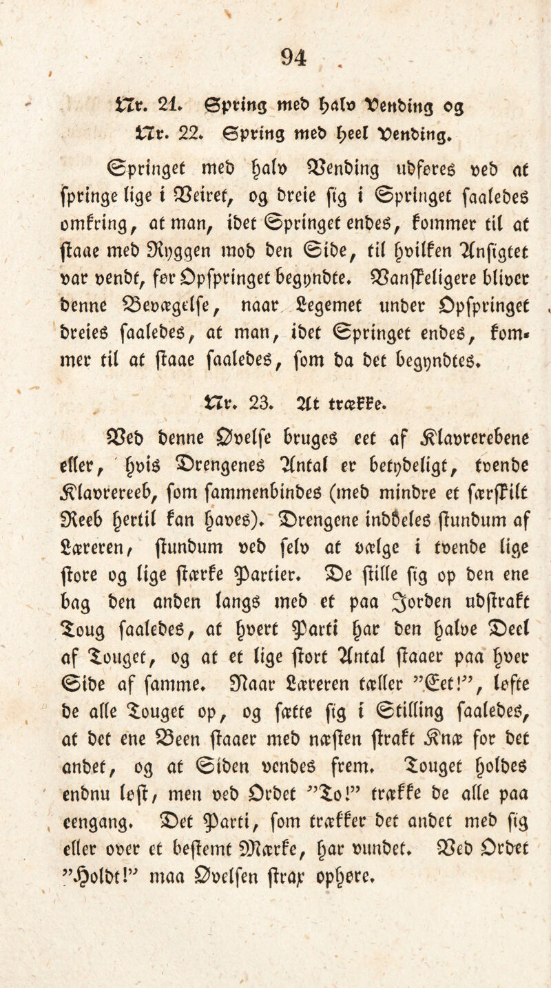 V * 94 . iTr. 21* Øpting meb f>alo \>ettbmg og Viv. 22* Øpritig meb feet Venbitig* ©pringet meb falo SSenbing ubforeé oeb at fpringe lige i QSeiret, og breie ftg i ©pringet faatebeé omf ring, at man, tøet ©pringet enbeS, fommer tit at fiaae meb Slpggen mob ben ©tøe, til foilfen 2(nftgtet oar oenbf, for Opfpringet begpnbte* SSanfTeligere bltocr benne 23eoagetfe, naar. Segemet unber Opfpringet breieé faalebes, at man, ibet ©pringet enbeé, fom* mer til at paae faalebeé, fom ba bet begpnbtes* Hr* 23* tv*m. SSeb benne øoelfe brugeg eet af $1aorerebene efter, fotø ©rengeneg Tfntal er betpbeligt, toenbe .^laorereeb, fom fammenbinbeg (meb minbre et farfTilt Sleeb fertil fan faoeg)* ©rengene inb&eleg fiunbitm af Syreren , jlunbum oeb felo at oalge i toenbe lige jlore og lige jiarfe partier* ©e flide ftg op ben ene bag ben anben langg meb et paa 3°^en ttbjlraft 5oug faalebeg, af foert g^arft far ben faloe ©eet af ^ouget, og af et lige ftort 'Untal fiaaer paa foer ©tøe af famme* Sftaat* Såreten taller ”©et!”, lofte be alle Souget op, og fatte ftg t ©tiding faalebeg, at bet ene S3een fiaaer meb nafien ftraft .$?na for bet anbef, og at ©iben oenbeg frem* Souget folbeg enbnu loft, men oeb Orbet ?Soi” traf fe be alle paa eengang* ©et $arti, fom traf fer bet anbet meb ftg efler ooer et beftemt SHarfe, far ounbet* 93eb Drbet ”$olbt!” maa ©oelfen jtrap opfere*