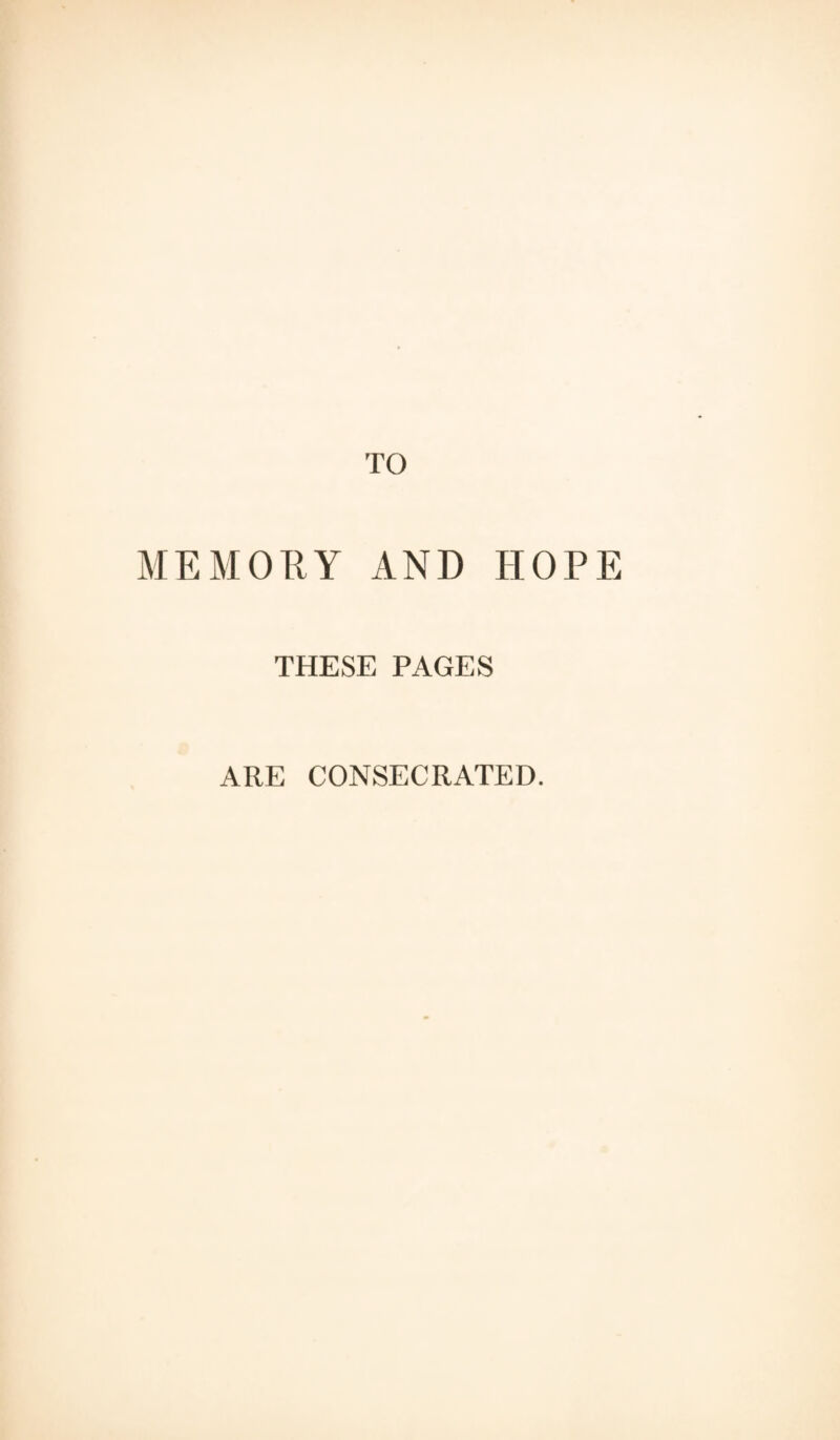 TO MEMORY AND HOPE THESE PAGES ARE CONSECRATED.
