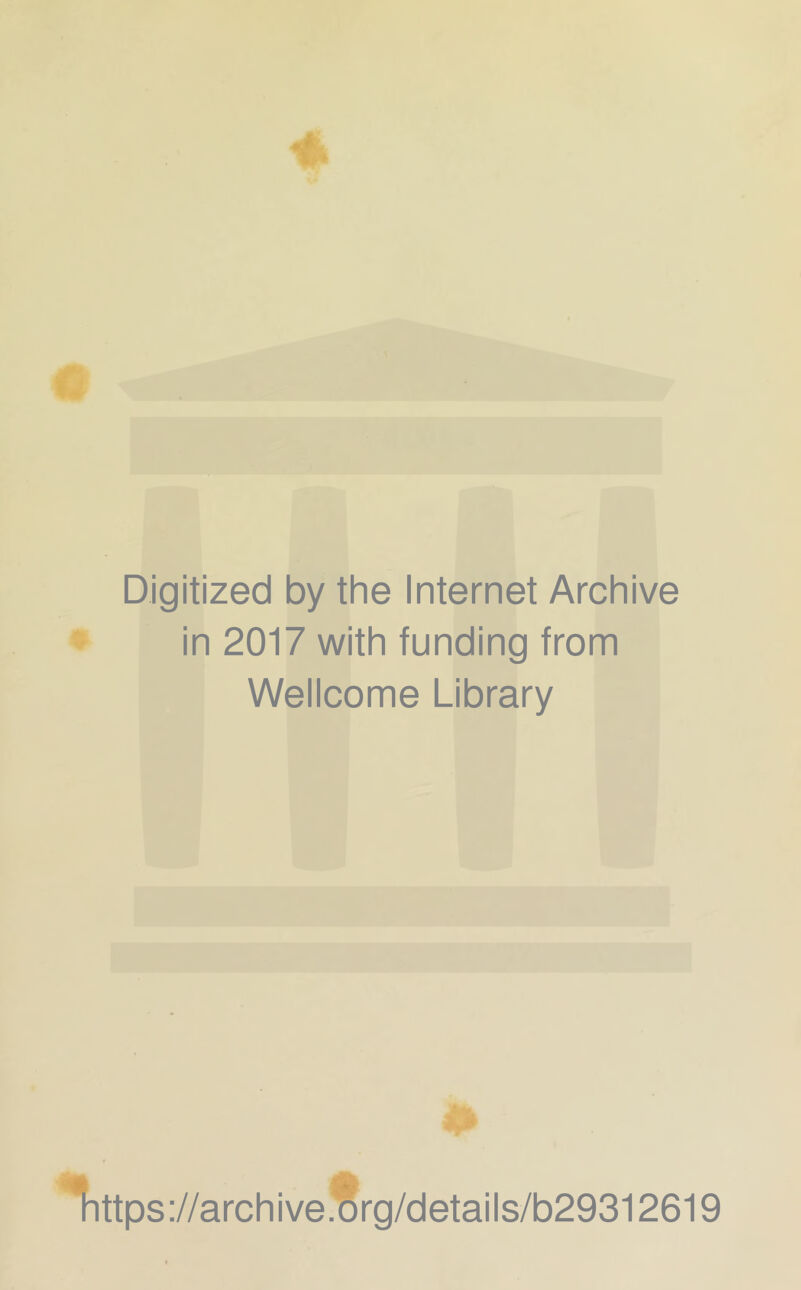 Digitized by the Internet Archive in 2017 with funding from Wellcome Library *Tittps://archive.^rg/details/b29312619