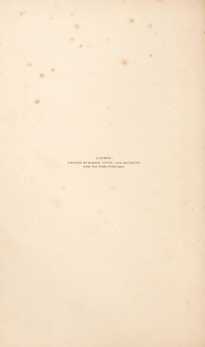 LONDON : PRINTED BY ROBSON, LEVEY, AND PRANKLYN, Great New Street, Fetter Lane.