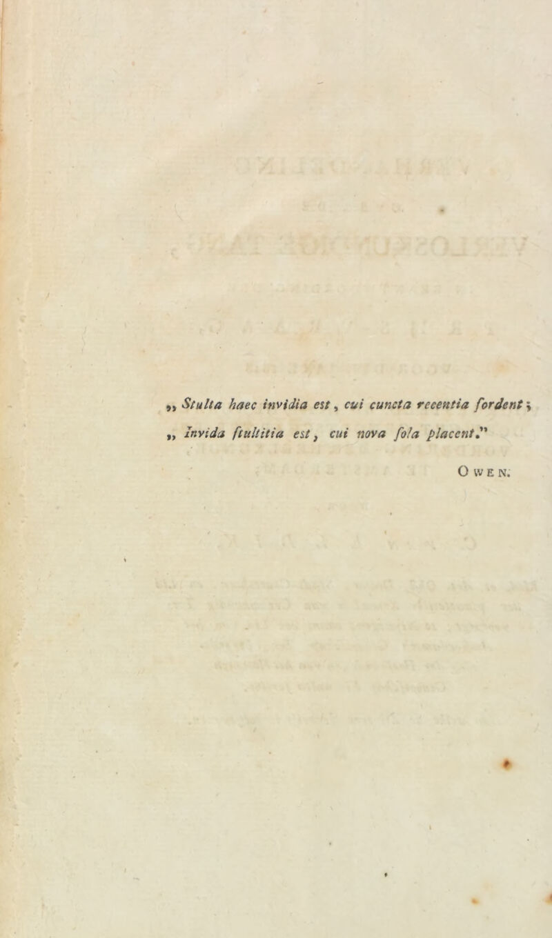 Stulta haec invidia est, cui cuncta rccentia /'ordent Invida ftultitia est} cui nova fola placcnt