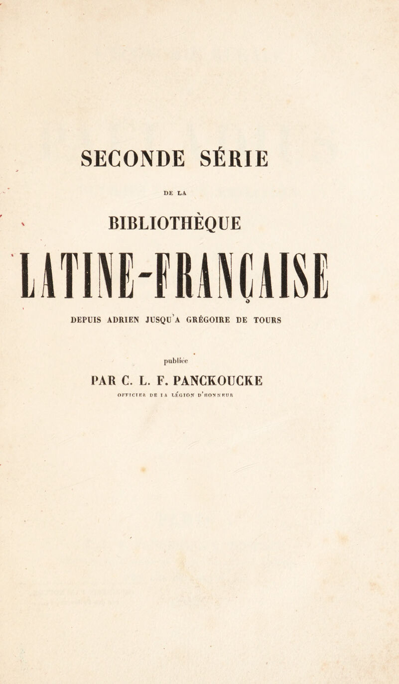 SECONDE SÉRIE DE LA BIBLIOTHÈQUE LiTIIE-fUNÜI» » DEPUIS ADRIEN JUSQU’a GRÉGOIRE DE TOURS PAR C. L. F. PANCKOüCRE