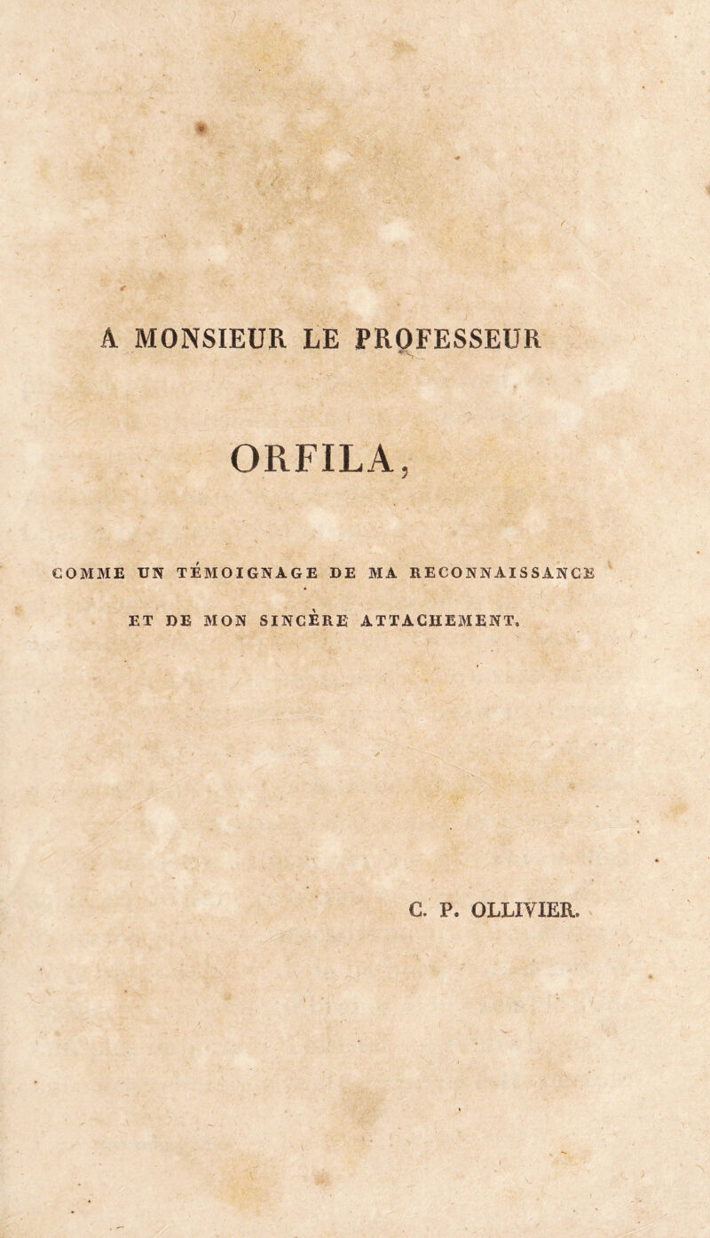 A MONSIEUR LE PROFESSEUR '-V ORFILA, COMME UN TÉMOIGNAGE DE MA RECONNAISSANCE ET DE MON SINCÈRE ATTACHEMENT. C. P. OLLIVIER,