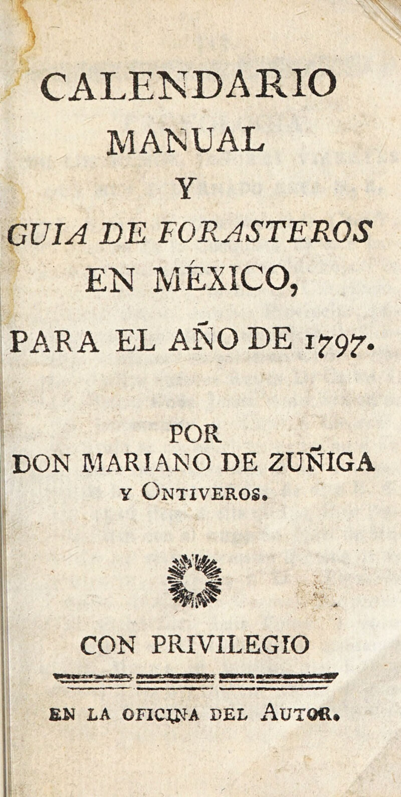 CALENDARIO MANUAL Y GUIA DE FORASTEROS EN MÉXICO, PARA EL AÑO DE POR DON MARIANO DE ZUÑIGA y Ontiveros. CON PRIVILEGIO EN LA OFICLNA BEL AUTOR.