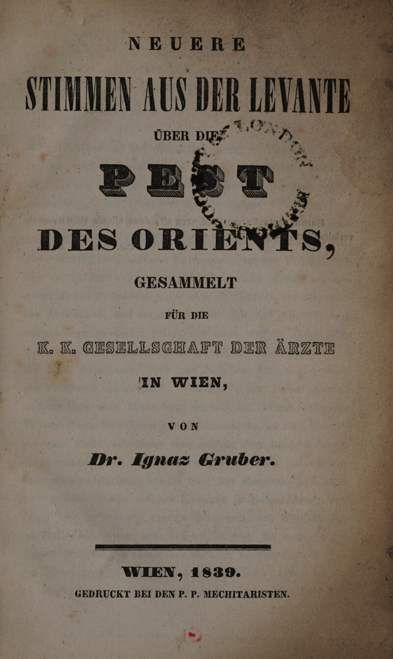 GESAMMELT FÜR DIE Kuh P : R, K, GESELLSCHAFT DER ÄRZTE &gt; 00 1EN WIEN, | von \ 2 | Dr. Iynaz Gruber. WIEN 1 s39. GEDRUCKT BEI DEN P. P. MECHITARISTEN. Ey