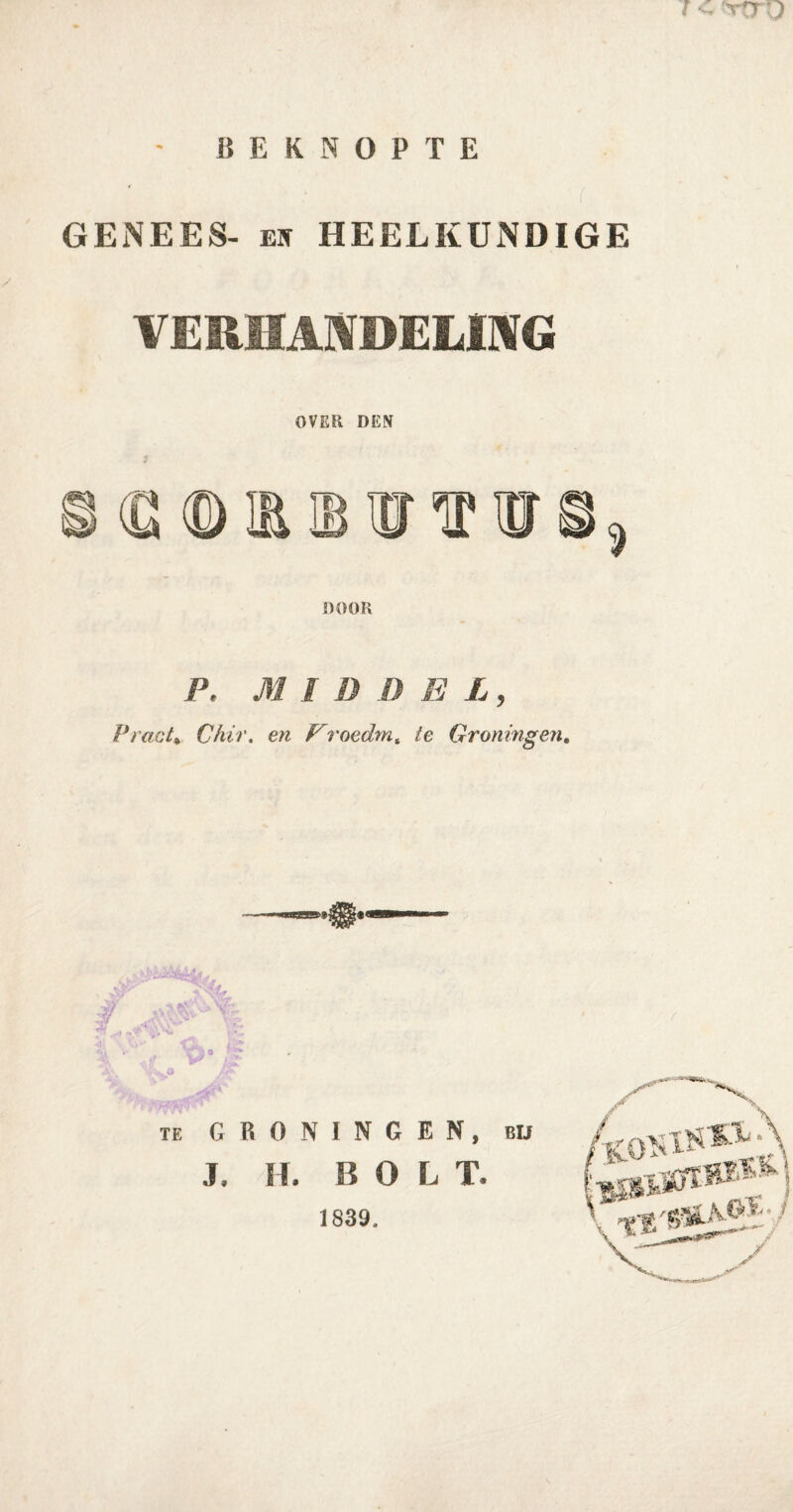 ! -- V'T r j BEKNOPTE GENEES- Eir HEELKUNDIGE VERHANDELING OVER DEN ® © 1 ® Lf T ï DOOR F, / D .0 E L, Praat* Chir. en Froedm* te Groningen. ï 1 rS**' te GRONINGEN, bu J. H. BOLT. 1839.