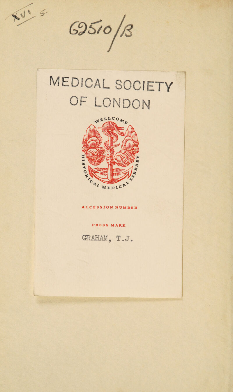 f : medical society ACCESSION NUMBER PRESS MARK GRAHAIv?, T.J.