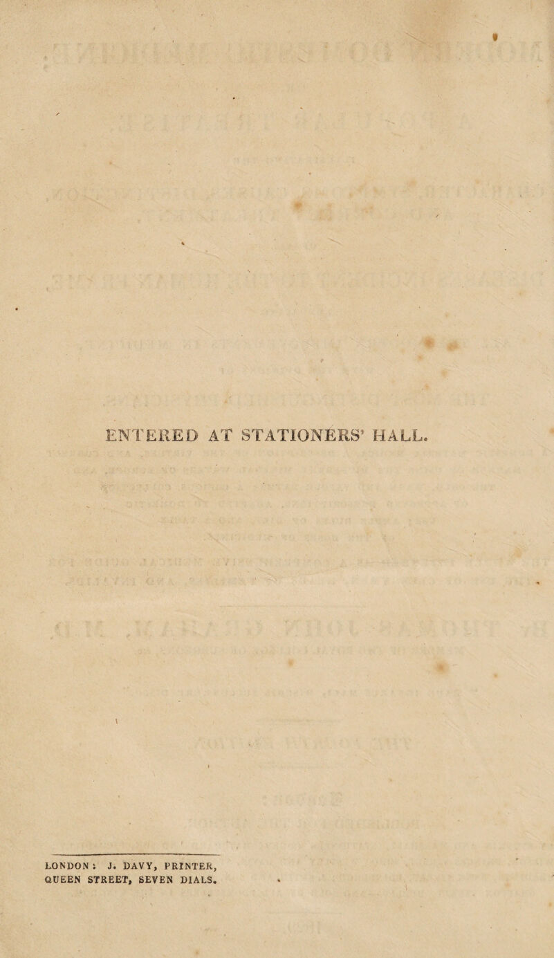 ENTERED AT STATIONERS’ HALL V LONDON S J. DAVY, PRINTER, QUEEN STREET, SEVEN DIALS.