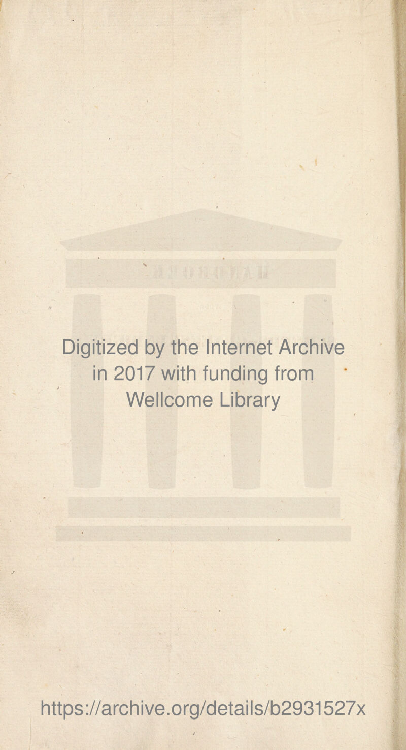 * Digitized by the Internet Archive in 2017 with funding trom Wellcome Library https://archive.org/details/b2931527x