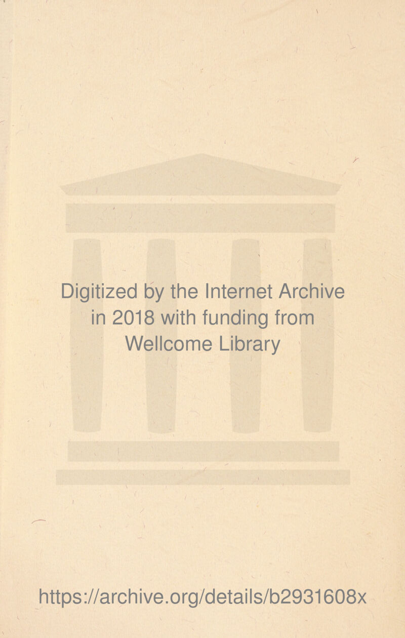 \ 'l /1 ■ l \ \ , v / ’ '■. Digitized by the Internet Archive in 2018 with funding from Wellcome Library https://archive.org/details/b2931608x