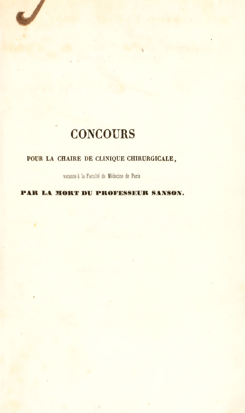 V CONCOURS POUR LA CHAIRE DE CLINIQUE CHIRURGICALE, vacante à la Faculté de Médecine de Paris PAR liA 9IORT DU PROFESSEUR SAASOA