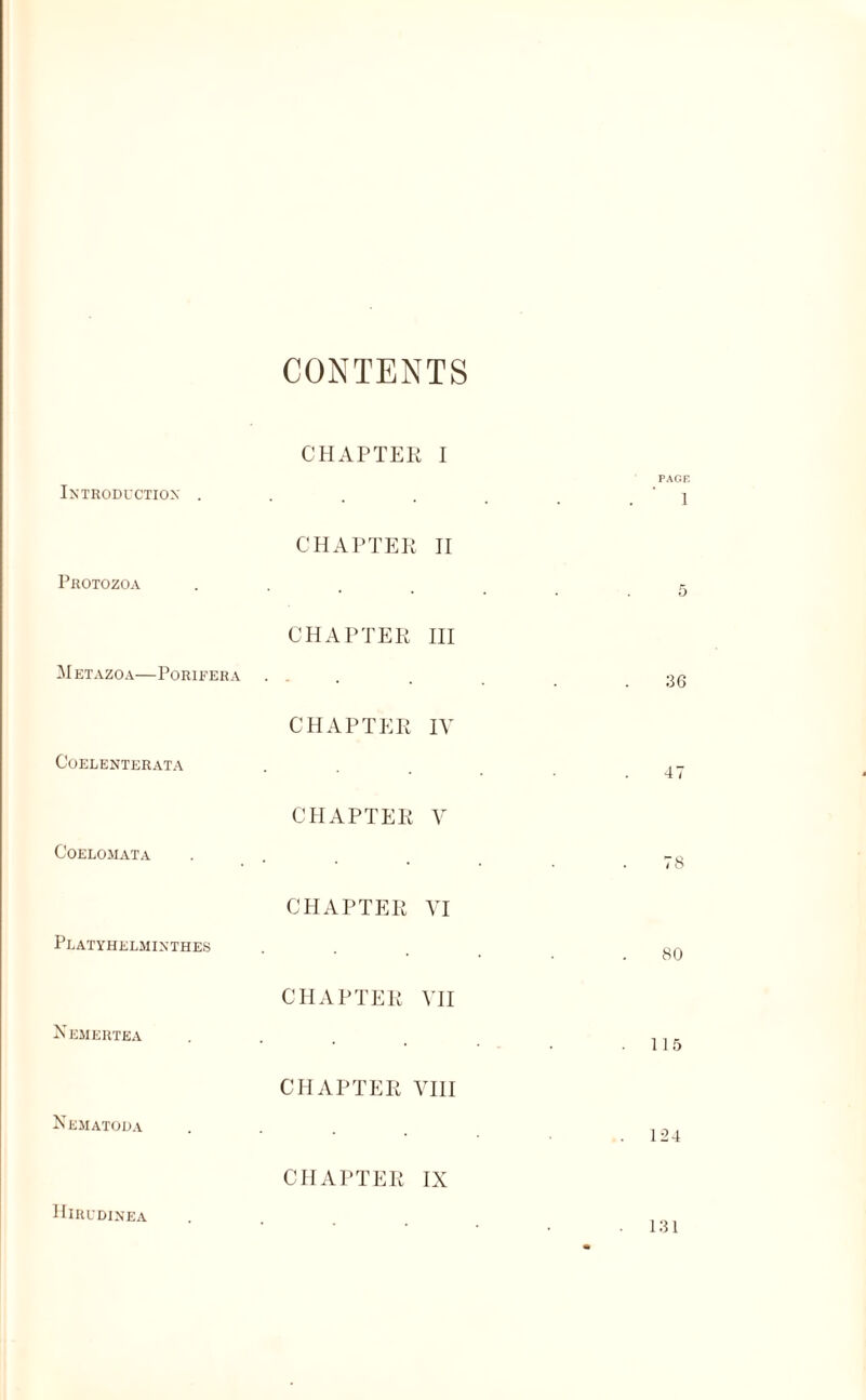 CONTENTS Introduction . Protozoa M ETAZOA-PORIEERA COELENTERATA Coelomata Platyhelminthes Nemertea NEMATODA CHAPTER I CHAPTER II CHAPTER III CHAPTER IV CHAPTER V CHAPTER VI CHAPTER VII CHAPTER VIII PAGE ] 36 78 80 115 . 124 CHAPTER IX IIlRUDINEA 131