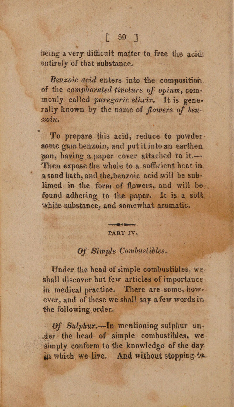 fae, 3 being a very difficult matter to. free the acid: entirely of that substance. Fie   Benzoic é vied enters into the composition of oo ae yess tincture of opium, com- only erhegle elixir. | a is yeaa ‘To prepare this a reduce. to hae. | some ws ante and Put itinte an earths. pan, havi        limed: in the form. found: adhering to - white supalhene es and somewhat  a : shall Pacer ha ps. in medical prac  entioning sulphur un- simple. combustibles, we. ‘to the | eee of the dha Of Sulphur. ‘3 ders the head: |   