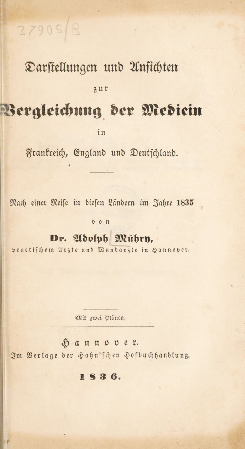 ®arf^cKungen unb Stnfid^ten JUt SSJle^ieiit tu Sratifreid), ^ngtanb unb S)eutfd)Ianb. 3^ac^ einer Steife in tiefen ßantern im 3a()re 1835 0 0 n Dp. practifcbem ^rüte unb SSunbarjte in ^annouer. 9}lif äwei planen. t^anno\)er. 3m SBctlagc bet .|)a|)n’fcf)cn ^of6uc^|)anblung.