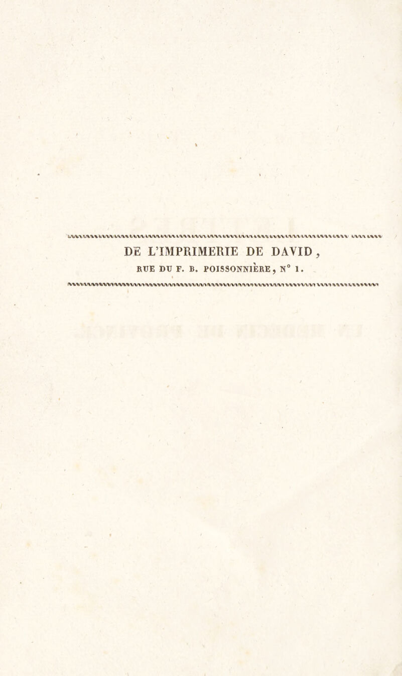 WVVVVVVV^/VVVt/VVVi/VVV WV%;l/\A/Vl/VVVfc/VVVV%;VVfc/VVXi/VVVl/VVV'lA/V\/VrVVVA/VVVi/VVVI.<VVV i/vv\i.iw% DE L’IMPRIMERIE DE DAVID, RUE DU F. B. POISSONNIÈRE, N“ 1. IVVV»/VW>IWV»IVW»(W\^'WV»(VW^/VW\/VVV1(VW*/WV1(VW1<WV^WV1 VW^WV! VWï(WV^fVX'V»/WV»