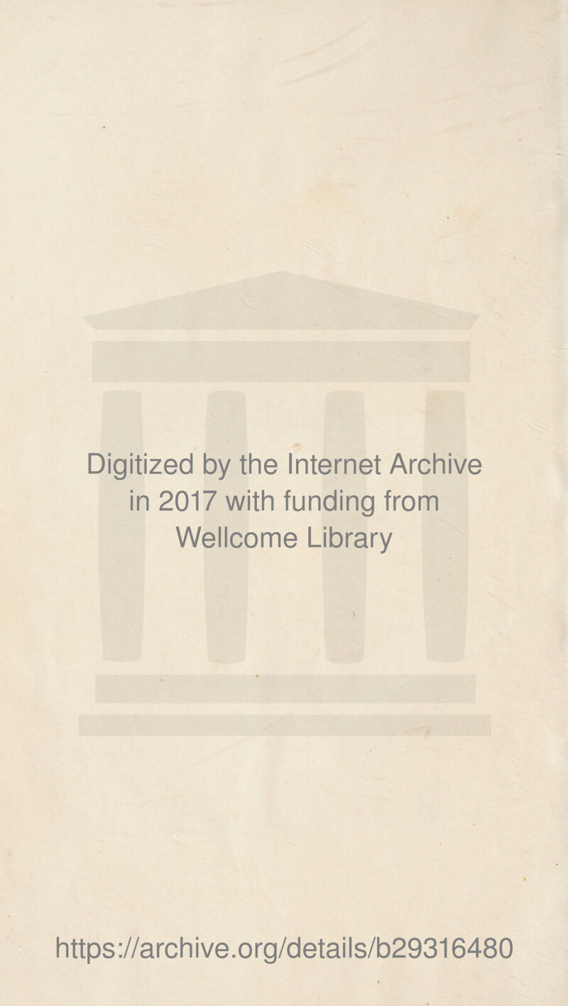 Digitized by the Internet Archive in 2017 with funding from Wellcome Library * https://archive.org/details/b29316480