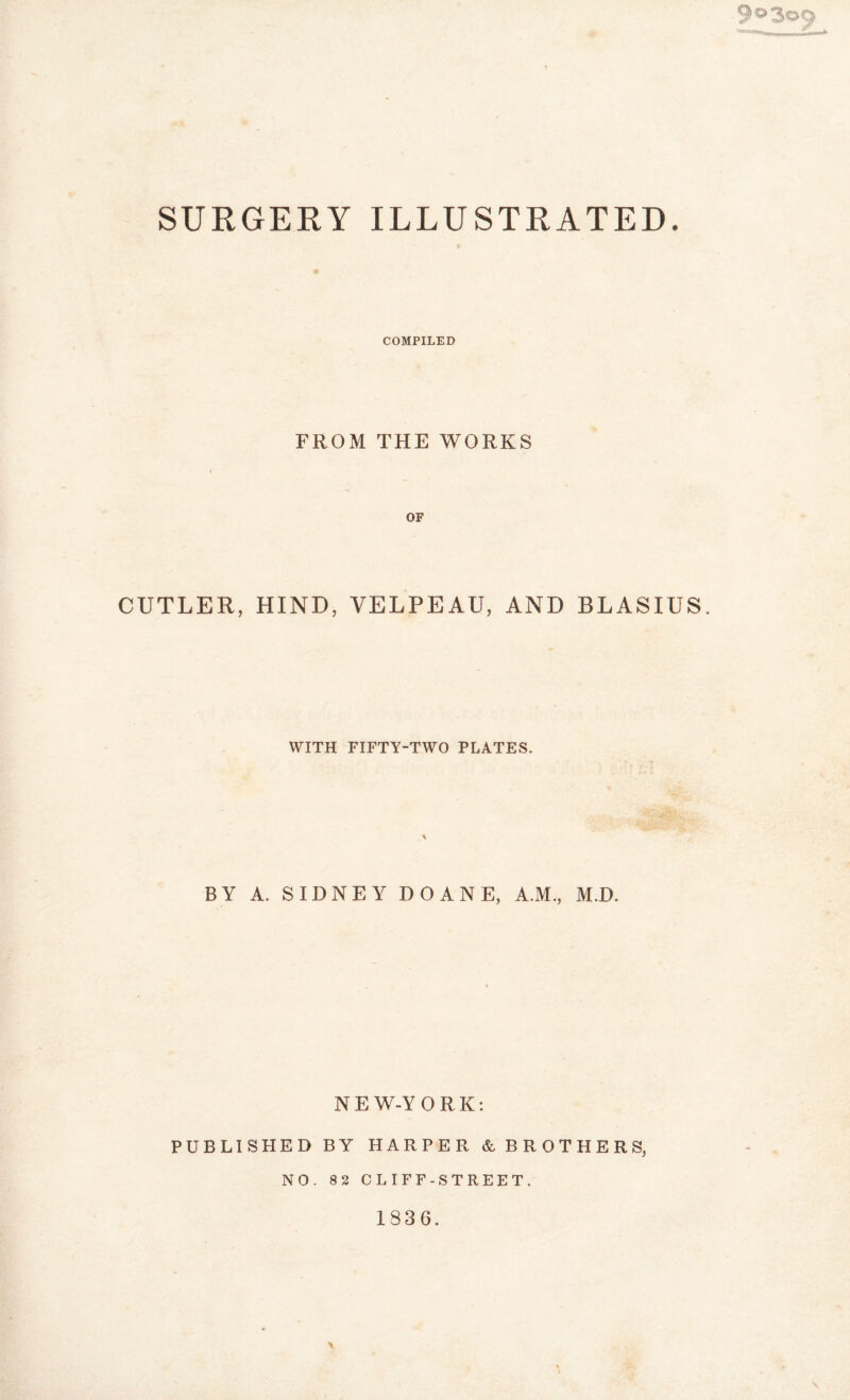 COMPILED FROM THE WORKS OF CUTLER, HIND, VELPEAU, AND BLASIUS. WITH FIFTY-TWO PLATES. BY A. SIDNEY DOANE, A.M., M.D. NEW-YORK: PUBLISHED BY HARPER & BROTHERS, NO. 82 CLIFF-STREET. 1836.