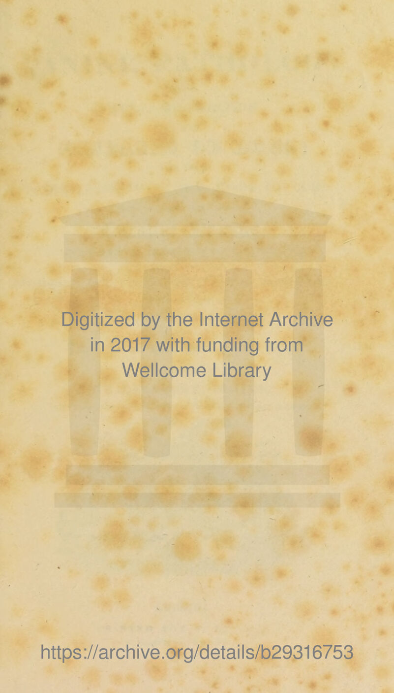 Digitized by the Internet Archive in 2017 with funding from Wellcome Library ' ■' •Jj ^ : - * -A. ^ • ■% https ://archive.org/details/b29,316753