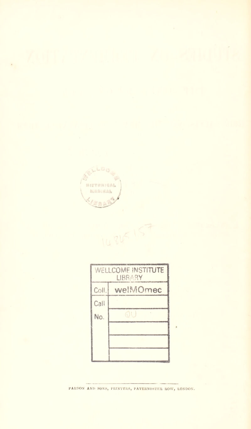 WELLCOMF INSTITUTE LIBRARY Coll. weSMOmec Call No. ■ PARDON AND SONS, PRINTERS, PATERNOSTER ROW, LONDON'.