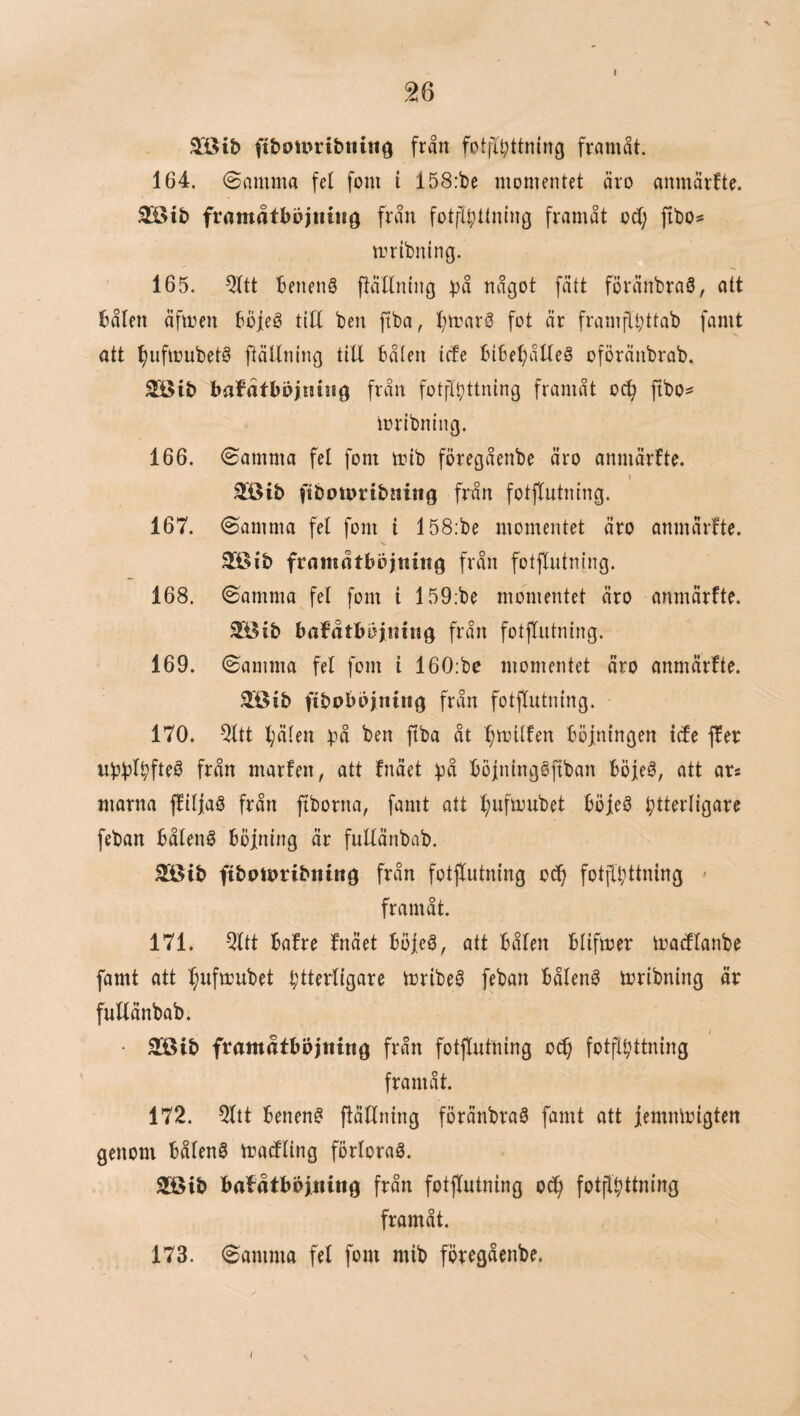 I 2Bit) ftboipribittiiö från fotji^ttning frnmåt. 164. 0amma fel fom i 158:t)e momentet äro amuätfte. 2[öib fromåtbujitiiio från fotfl^ttning framåt od; fibos mribning. 165. ^tt benenS ftätlning bå nngot fntt föränbraö, att bålen äfmen böieé till ben ftba, l;mar0 fot år framflbttab famt att ^ufmubeté ftållning till bålen tcfe bibel^åtleö oförånbrab. ^ib bafdtbdjniuö från fotflbttning framåt oc^ fibo^ mribning. 166. (Samma fel fom mib föregåenbe åro anmårfte. I 3öib fibotoribning från fotflutiung. 167. (Samma fel fom i I58;be momentet åro anmårfte. 39Sib framåtböjning från fotflutning. 168. ©amma fel fom i 159;be momentet åro anmårfte. SEÖib babåtbi^nuig från fotflutning. 169. ©amma fel fom t 160;bc momentet åro anmårbte. 3öib ftbobbjning från fotflutning. 170. %t l;ålen ^^å ben fiba åt ^milfen böjningen ide fber ubb^bft^^ från marfen, att fnået bå böjninggfiban böjeé, att ars marna fliljaö från fiborna, famt att :^ufmubet böjeö ytterligare feban bålenö böjning år fuUånbab. SS^ib ftbottjribning från fotflutning oc^ fotfiyttning ' framåt. 171. Qltt bafre fnået böjeö, att bålen blifmer tradlanbe famt att ^ufmubet ytterligare trribe^ feban bålenö mribning år fuUånbab. • Slöib framåtböjtting från fotflutning oc^ fotflyttning framåt. 172. 5ltt benen0 flållning förånbraS famt att jemntoigten genom bålenS madling förloraö. Söib babåtbbjtiitig från fotflutning ody fotflyttning framåt. 173. ©amma fel fom mib föregåenbe.