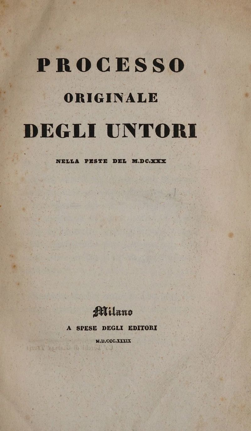 PROCESSO ORIGINALE DEGLI UNTORI NELLA PESTE DEL M.DC.XXX STiluno A SPESE DEGLI EDITORI M.b. CCC.XXXIKX