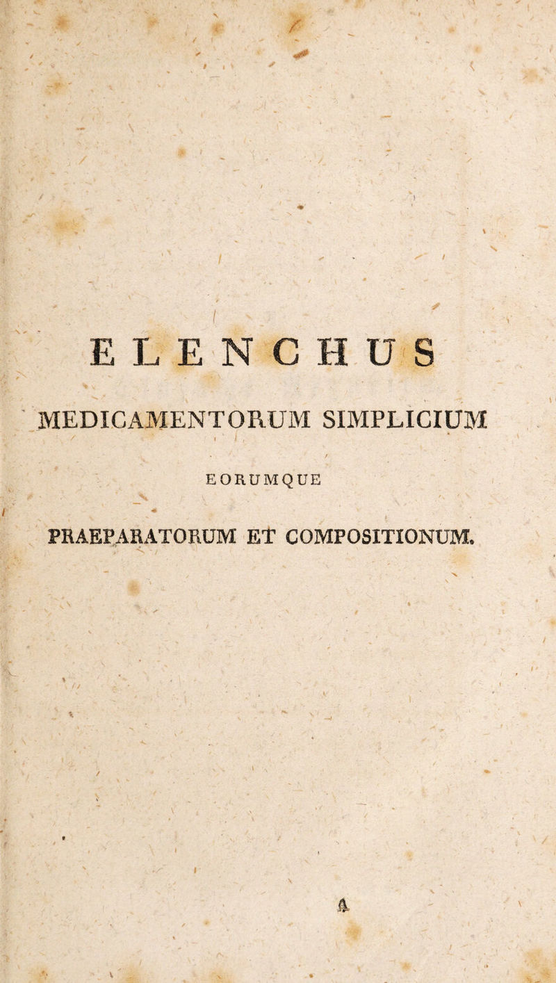 / t I ^ / E L EN C H U S MEDICAMENTORUM SIMPLICIUM EORUMQUE PRAEPARATORUM ET COMPOSITIONUM. ' / X 4