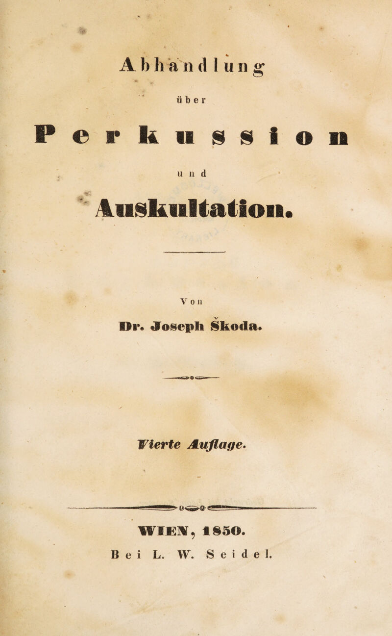 über Perkussion u n d Auskultation» V o n v Dr. JTosepli Skoda» Wierte Auflage. WIEST, 1850. Bei L. W. Seide!.