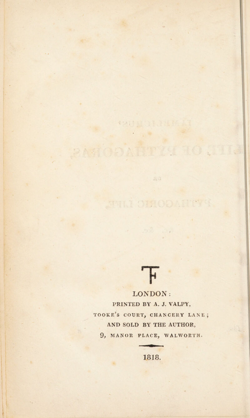 τ LONDON: PRINTED BY A. J. VALPY, tooke’s court, chancery lane AND SOLD BY THE AUTHOR, 9, MANOR PLACE, WALWORTH. 1818